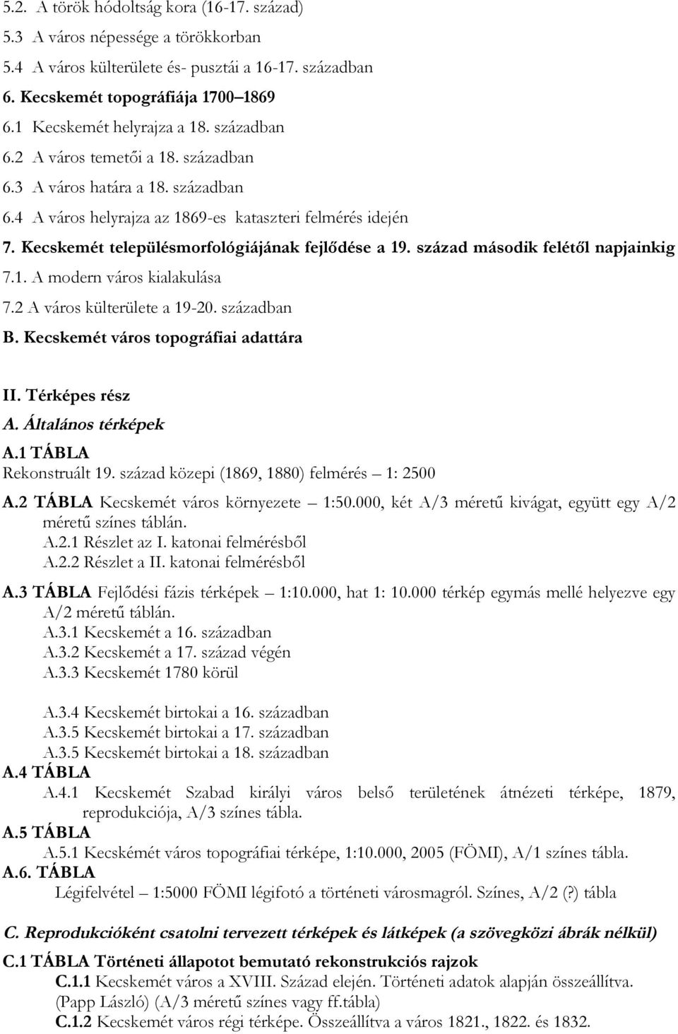 század második felétől napjainkig 7.1. A modern város kialakulása 7.2 A város külterülete a 19-20. században B. Kecskemét város topográfiai adattára II. Térképes rész A. Általános térképek A.