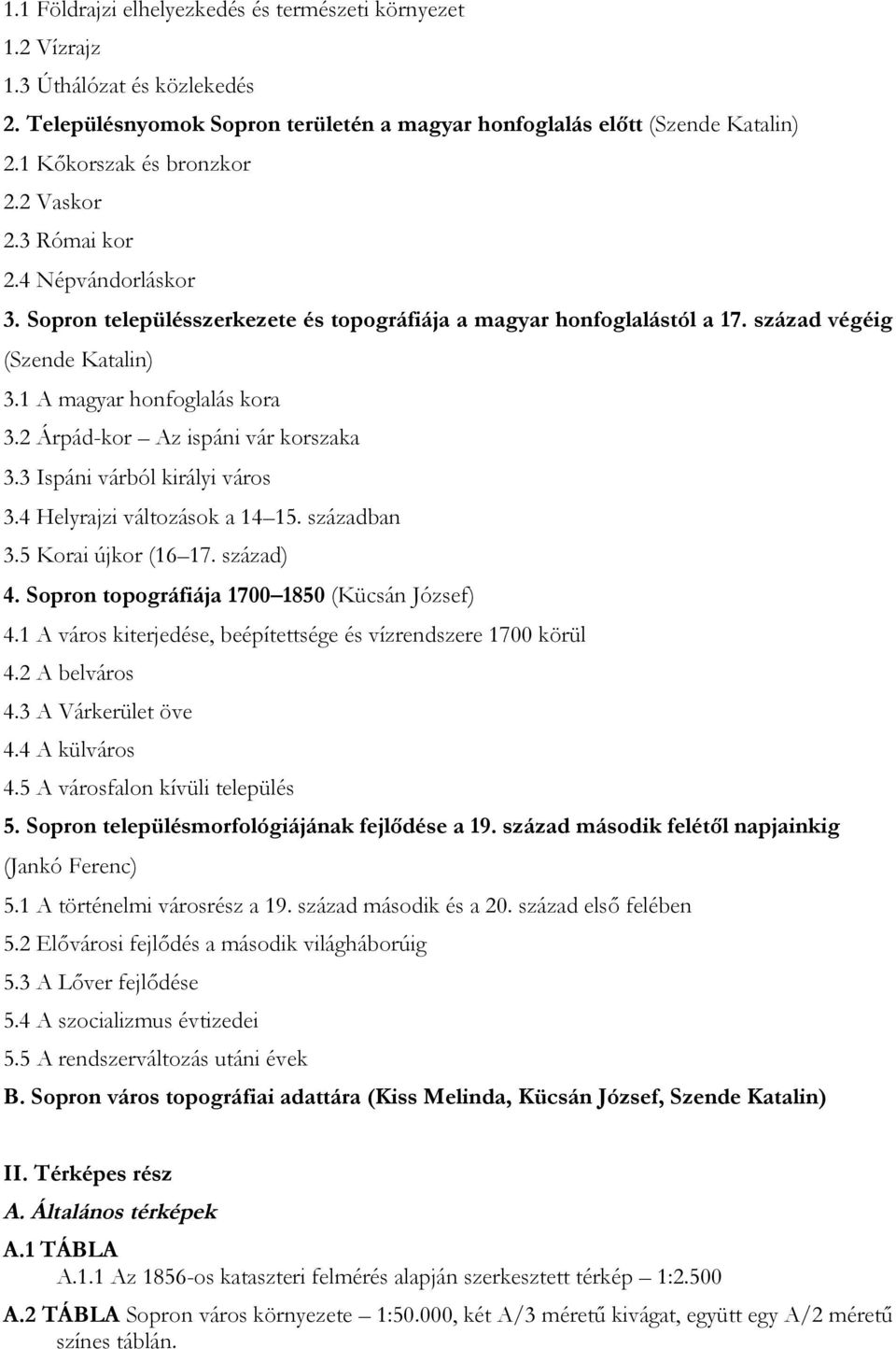 2 Árpád-kor Az ispáni vár korszaka 3.3 Ispáni várból királyi város 3.4 Helyrajzi változások a 14 15. században 3.5 Korai újkor (16 17. század) 4. Sopron topográfiája 1700 1850 (Kücsán József) 4.