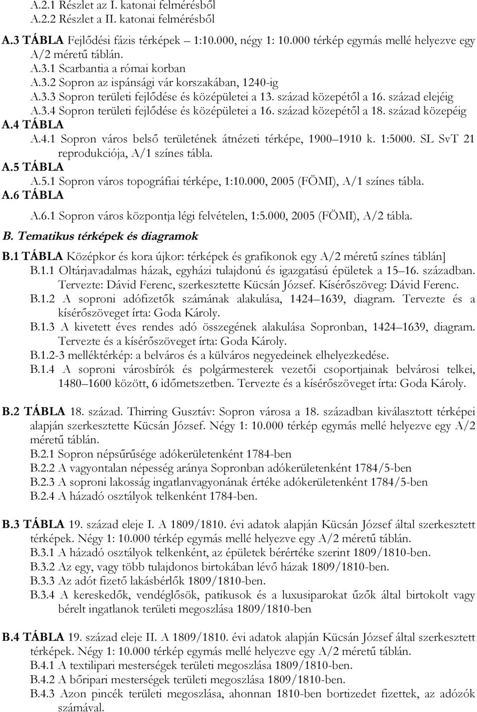 század közepétől a 18. század közepéig A.4 TÁBLA A.4.1 Sopron város belső területének átnézeti térképe, 1900 1910 k. 1:5000. SL SvT 21 reprodukciója, A/1 színes tábla. A.5 TÁBLA A.5.1 Sopron város topográfiai térképe, 1:10.