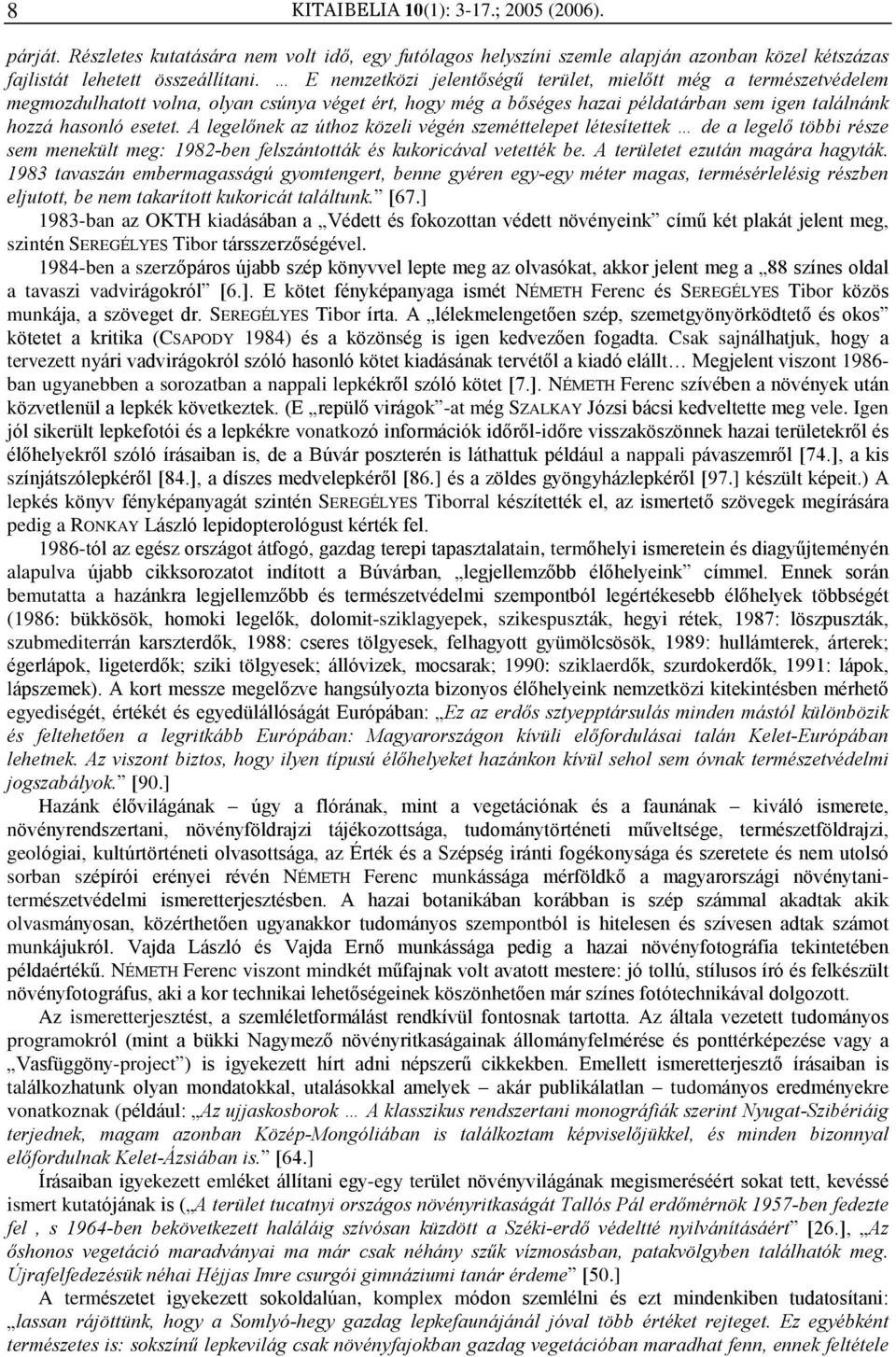 A legelõnek az úthoz közeli végén szeméttelepet létesítettek de a legelõ többi része sem menekült meg: 1982-ben felszántották és kukoricával vetették be. A területet ezután magára hagyták.