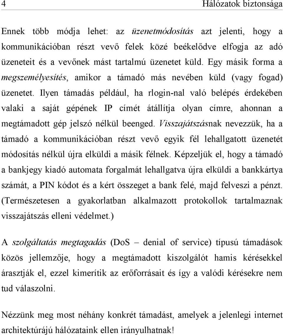 Ilyen támadás például, ha rlogin-nal való belépés érdekében valaki a saját gépének IP címét átállítja olyan címre, ahonnan a megtámadott gép jelszó nélkül beenged.