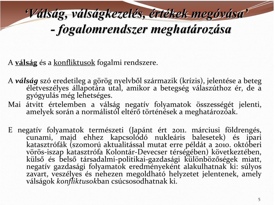 Mai átvitt értelemben a válság negatív folyamatok összességét jelenti, amelyek során a normálistól eltérő történések a meghatározóak. E negatív folyamatok természeti (Japánt ért 2011.