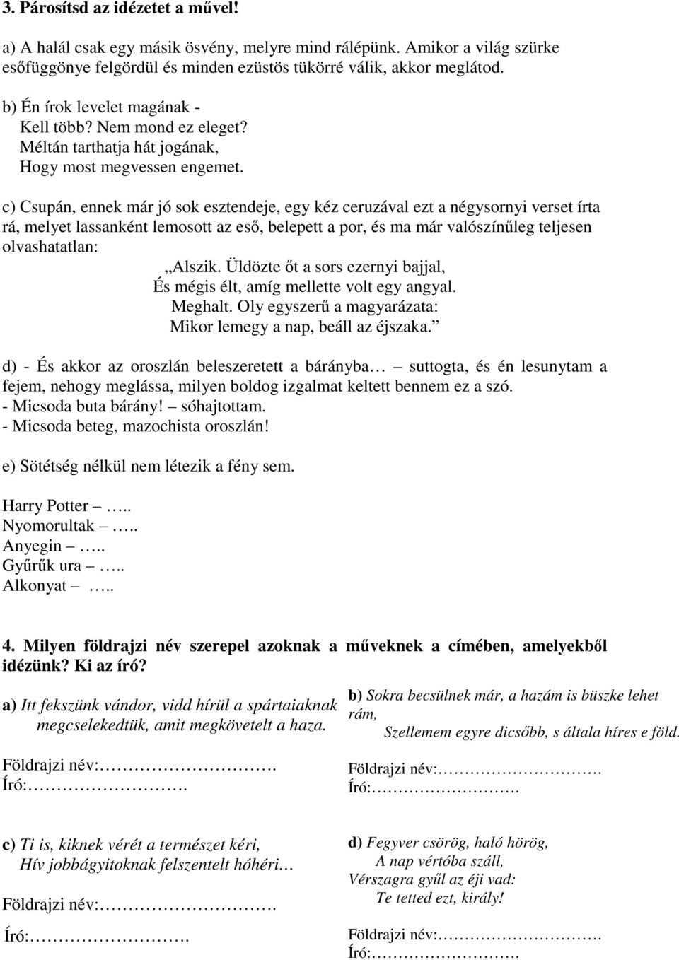 c) Csupán, ennek már jó sok esztendeje, egy kéz ceruzával ezt a négysornyi verset írta rá, melyet lassanként lemosott az eső, belepett a por, és ma már valószínűleg teljesen olvashatatlan: Alszik.