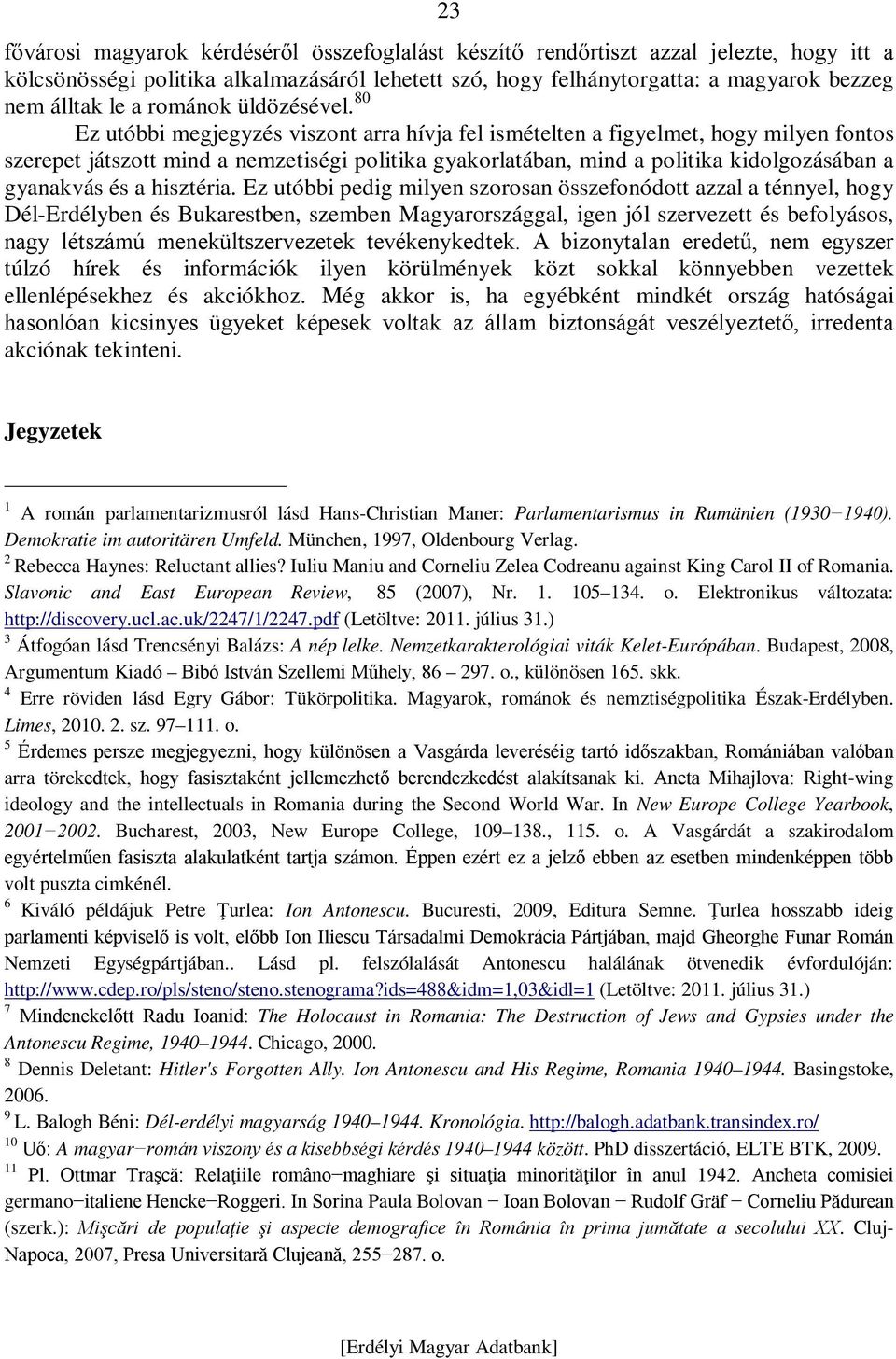 80 Ez utóbbi megjegyzés viszont arra hívja fel ismételten a figyelmet, hogy milyen fontos szerepet játszott mind a nemzetiségi politika gyakorlatában, mind a politika kidolgozásában a gyanakvás és a