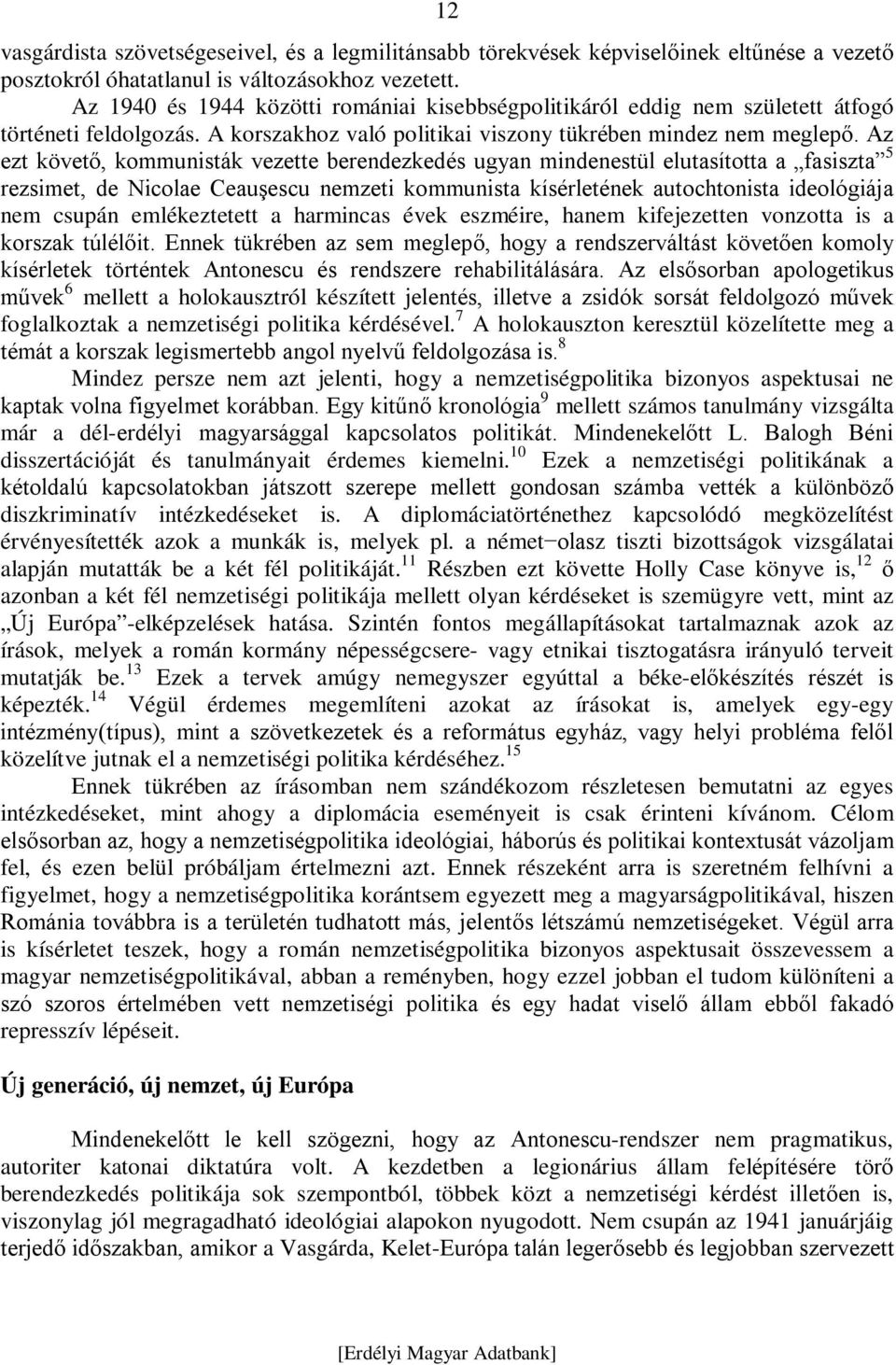 Az ezt követő, kommunisták vezette berendezkedés ugyan mindenestül elutasította a fasiszta 5 rezsimet, de Nicolae Ceauşescu nemzeti kommunista kísérletének autochtonista ideológiája nem csupán