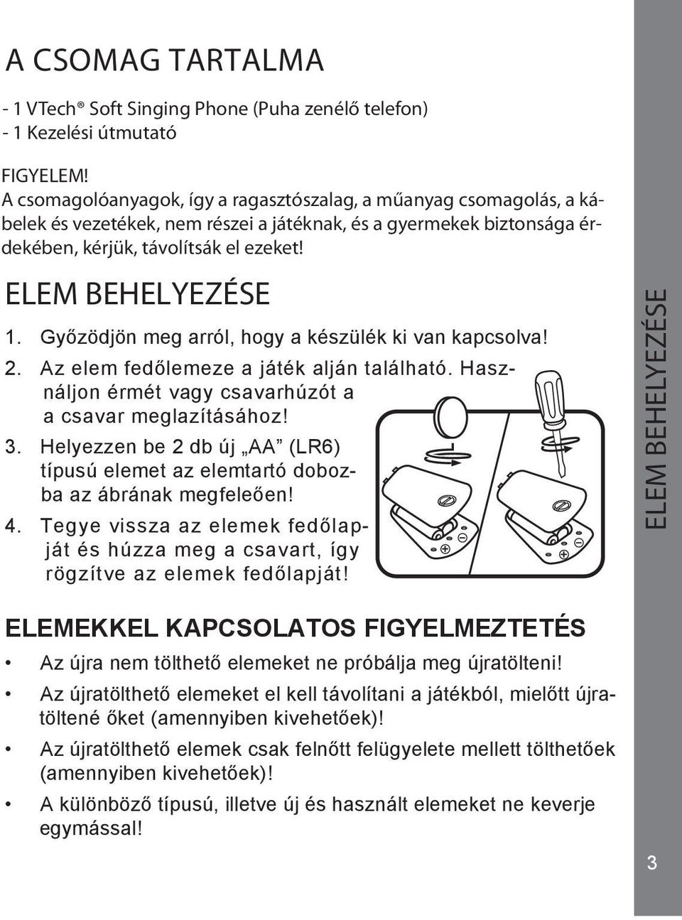 Győzödjön meg arról, hogy a készülék ki van kapcsolva! 2. Az elem fedőlemeze a játék alján található. Használjon érmét vagy csavarhúzót a a csavar meglazításához! 3.