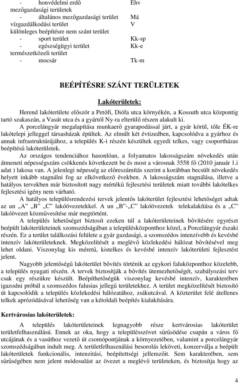 gyártól Ny-ra elterülő részen alakult ki. A porcelángyár megalapítása munkaerő gyarapodással járt, a gyár körül, tőle ÉK-re lakótelepi jelleggel társasházak épültek.