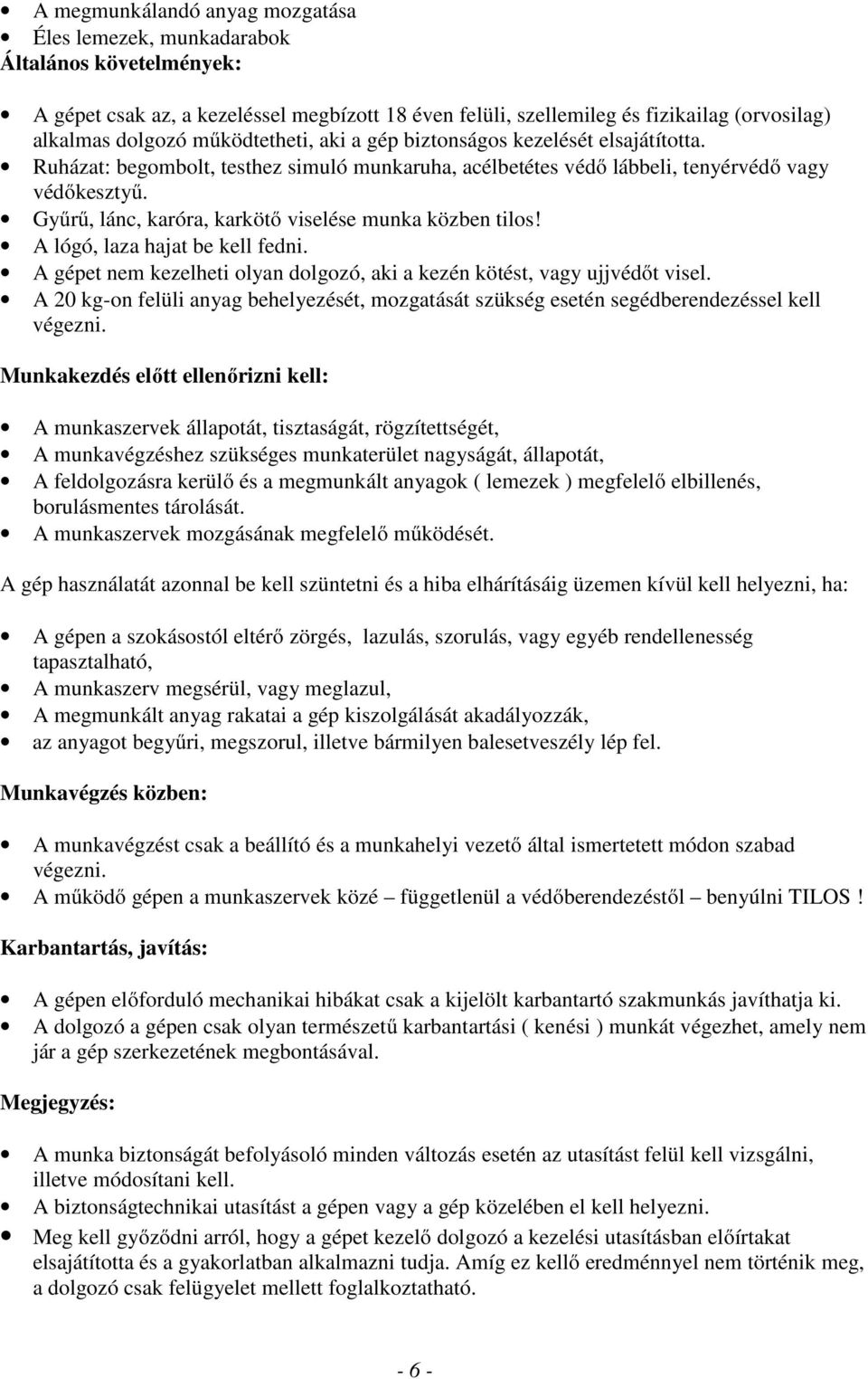 Gyűrű, lánc, karóra, karkötő viselése munka közben tilos! A lógó, laza hajat be kell fedni. A gépet nem kezelheti olyan dolgozó, aki a kezén kötést, vagy ujjvédőt visel.