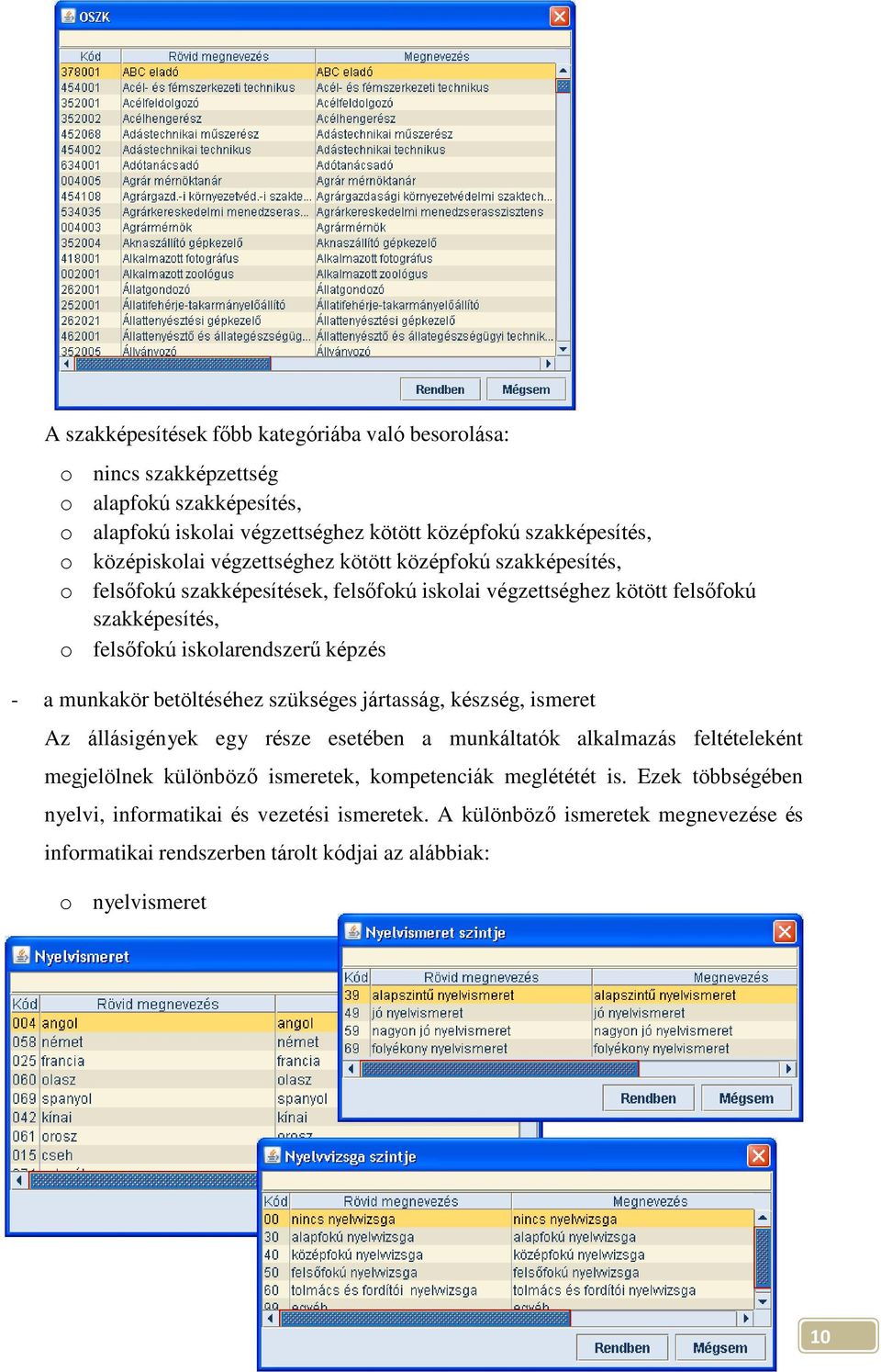 munkakör betöltéséhez szükséges jártasság, készség, ismeret Az állásigények egy része esetében a munkáltatók alkalmazás feltételeként megjelölnek különböző ismeretek, kompetenciák