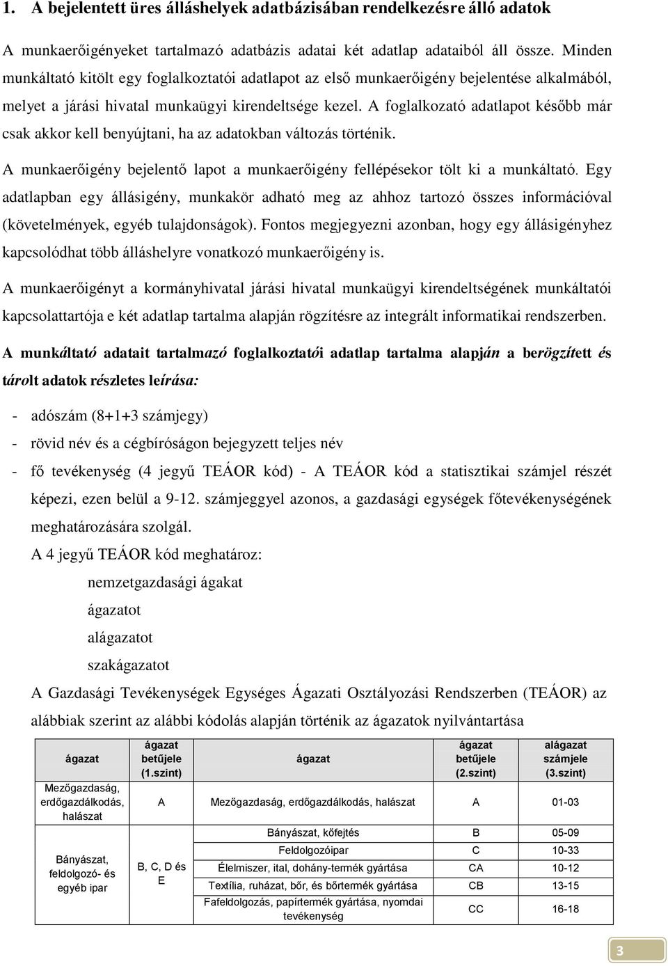 A foglalkozató adatlapot később már csak akkor kell benyújtani, ha az adatokban változás történik. A munkaerőigény bejelentő lapot a munkaerőigény fellépésekor tölt ki a munkáltató.