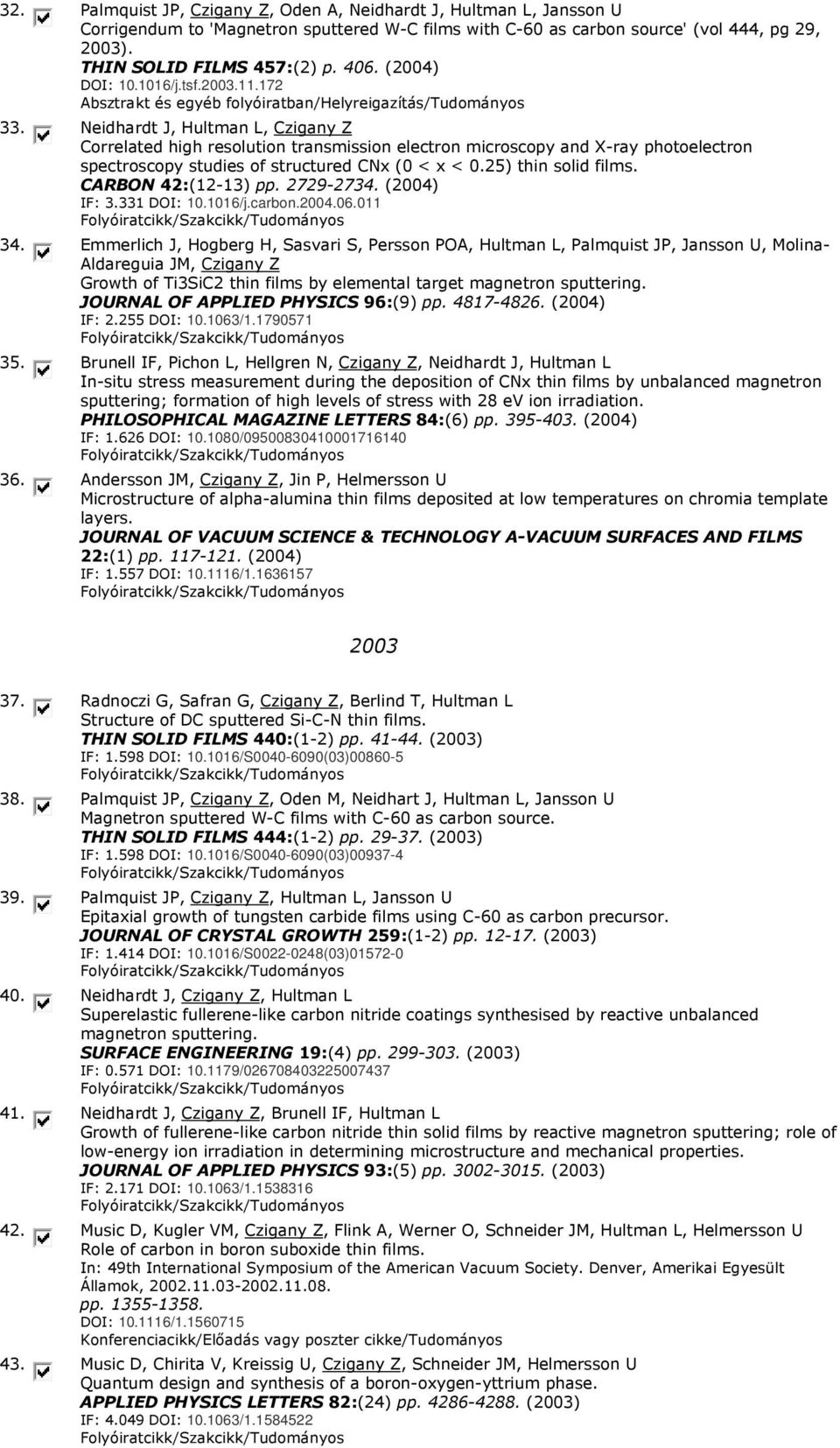 Neidhardt J, Hultman L, Czigany Z Correlated high resolution transmission electron microscopy and X-ray photoelectron spectroscopy studies of structured CNx (0 < x < 0.25) thin solid films.