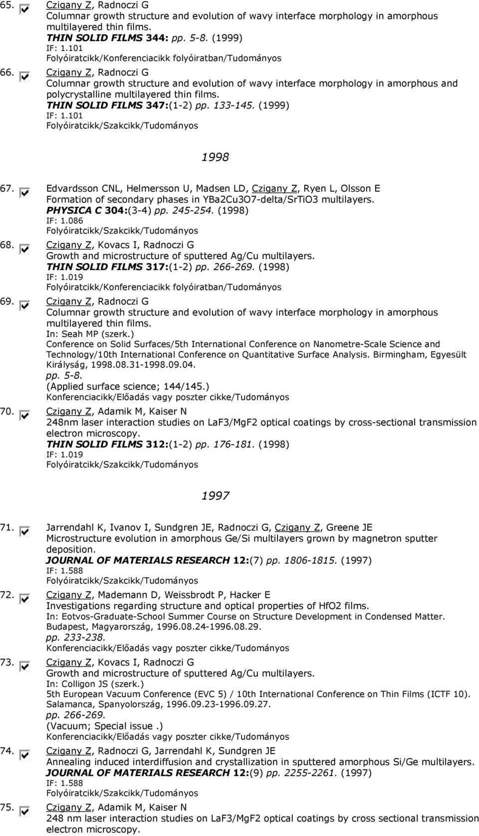 (1999) IF: 1.101 1998 67. Edvardsson CNL, Helmersson U, Madsen LD, Czigany Z, Ryen L, Olsson E Formation of secondary phases in YBa2Cu3O7-delta/SrTiO3 multilayers. PHYSICA C 304:(3-4) pp. 245-254.