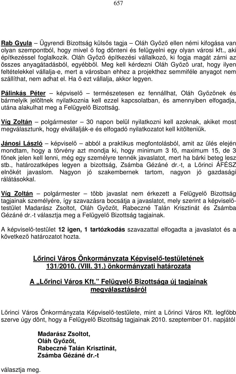 Meg kell kérdezni Oláh Győző urat, hogy ilyen feltételekkel vállalja-e, mert a városban ehhez a projekthez semmiféle anyagot nem szállíthat, nem adhat el. Ha ő ezt vállalja, akkor legyen.