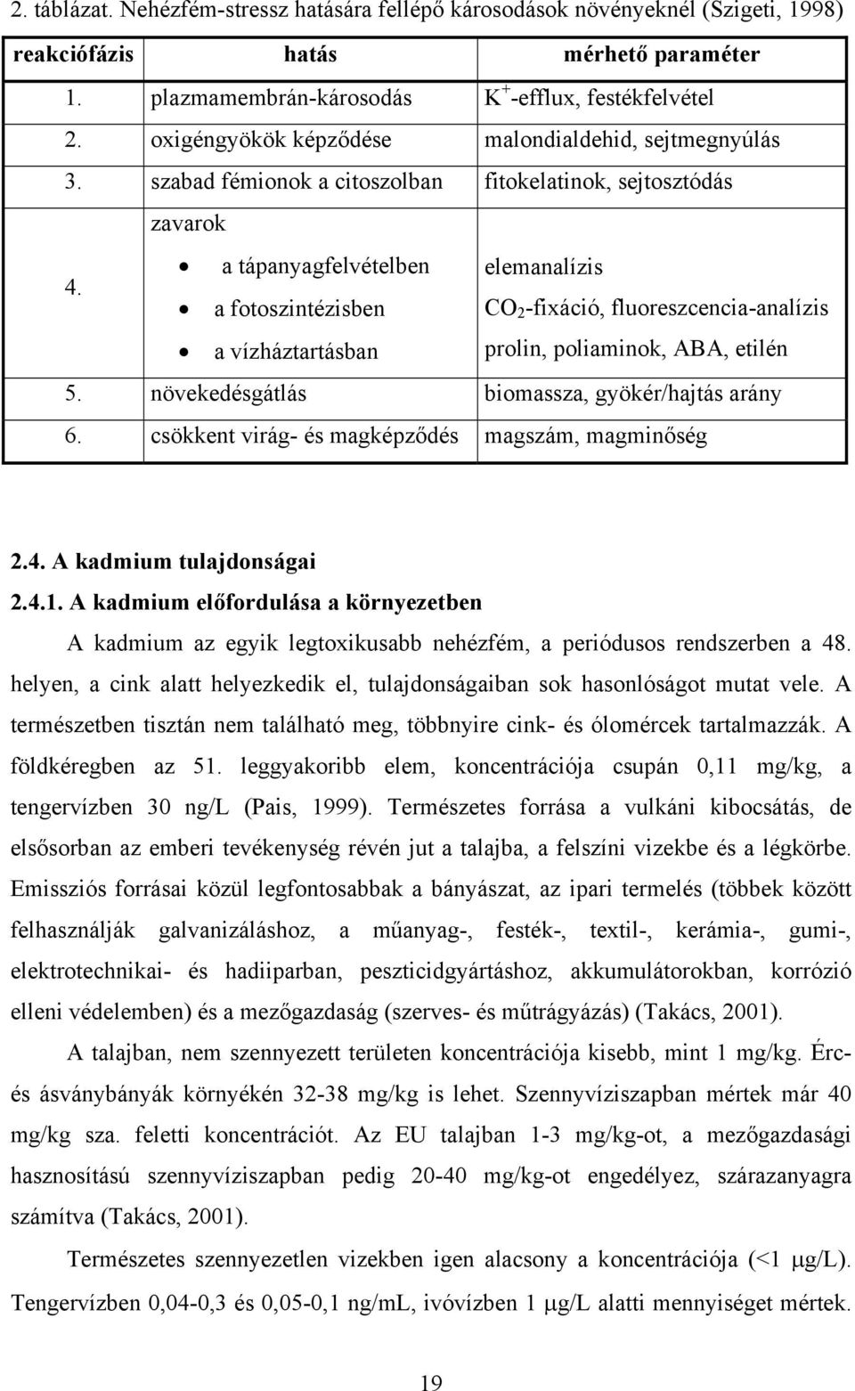 a tápanyagfelvételben elemanalízis a fotoszintézisben CO 2 -fixáció, fluoreszcencia-analízis a vízháztartásban prolin, poliaminok, ABA, etilén 5. növekedésgátlás biomassza, gyökér/hajtás arány 6.