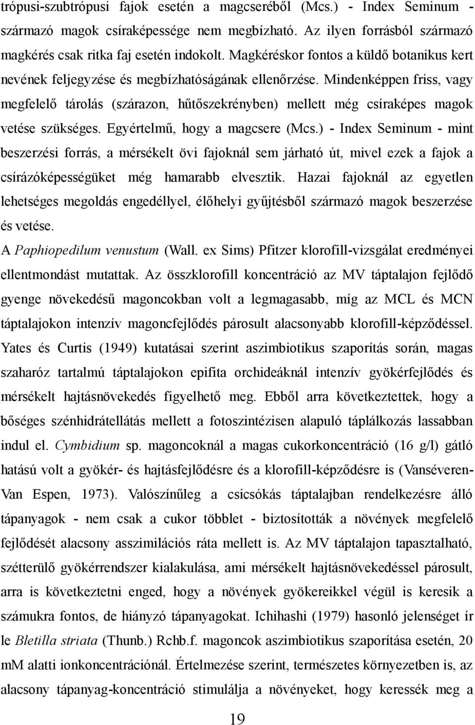 Mindenképpen friss, vagy megfelelő tárolás (szárazon, hűtőszekrényben) mellett még csíraképes magok vetése szükséges. Egyértelmű, hogy a magcsere (Mcs.