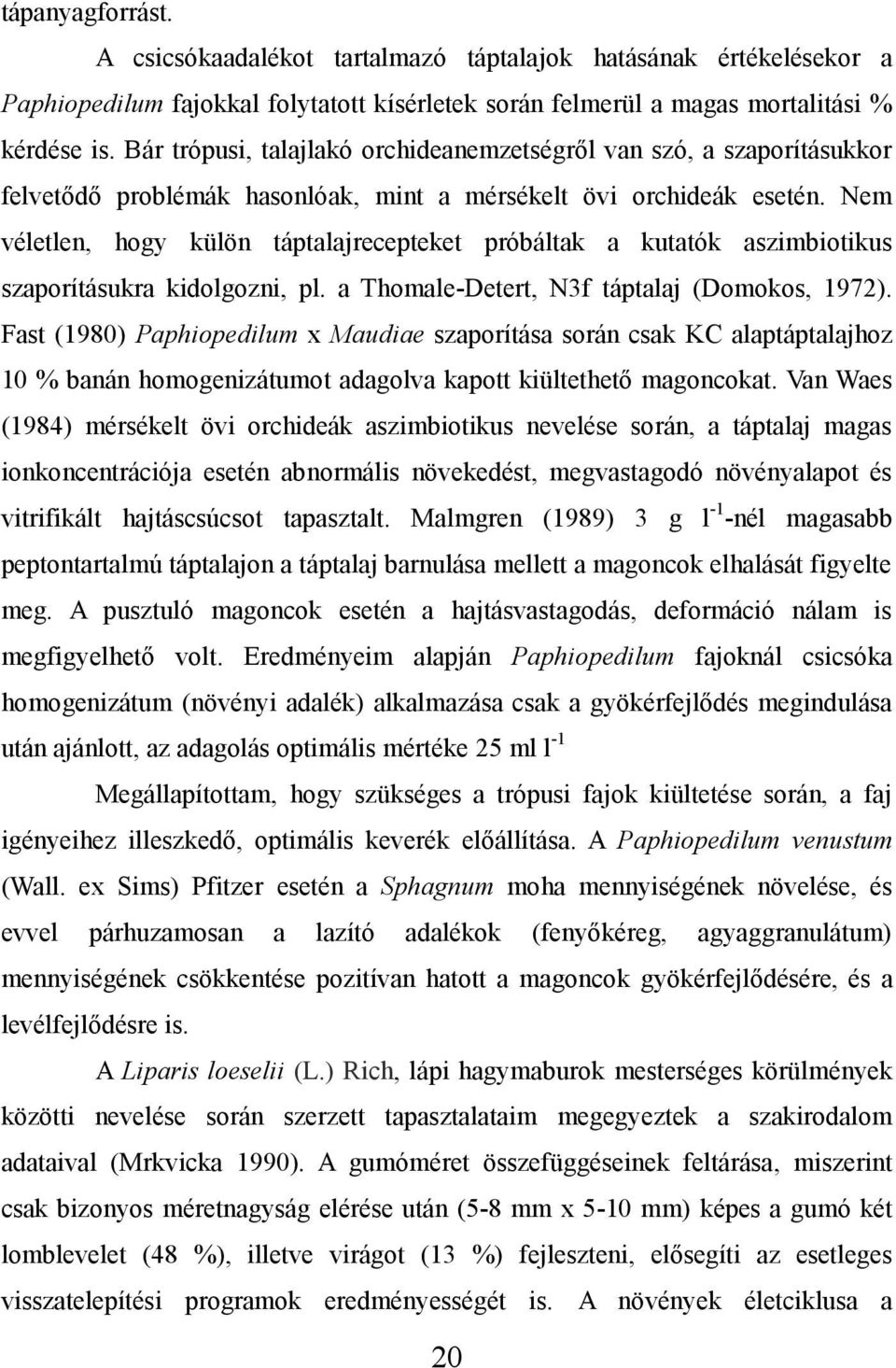 Nem véletlen, hogy külön táptalajrecepteket próbáltak a kutatók aszimbiotikus szaporításukra kidolgozni, pl. a Thomale-Detert, N3f táptalaj (Domokos, 1972).