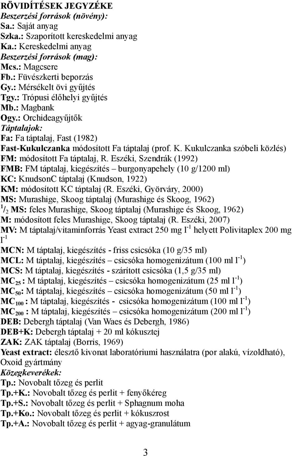 : Orchideagyűjtők Táptalajok: Fa: Fa táptalaj, Fast (1982) Fast-Kukulczanka módosított Fa táptalaj (prof. K. Kukulczanka szóbeli közlés) FM: módosított Fa táptalaj, R.
