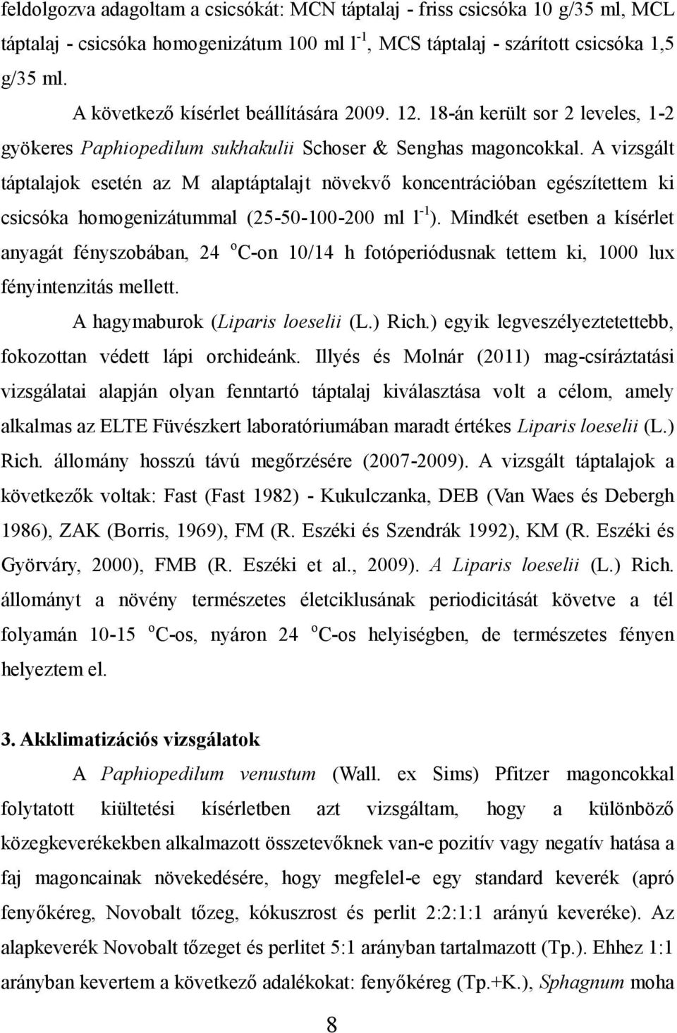 A vizsgált táptalajok esetén az M alaptáptalajt növekvő koncentrációban egészítettem ki csicsóka homogenizátummal (25-50-100-200 ml l -1 ).