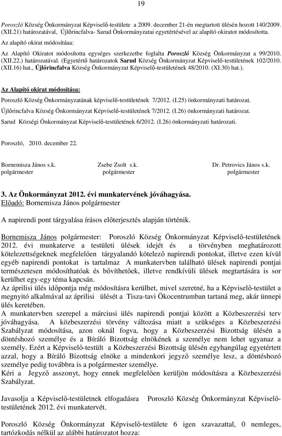 Az alapító okirat módosítáaa: Az Alapító Okiratot módosította egységes szerkezetbe foglalta Poroszló Község Önkormányzat a 99/2010. (XII.22.) határozatával.