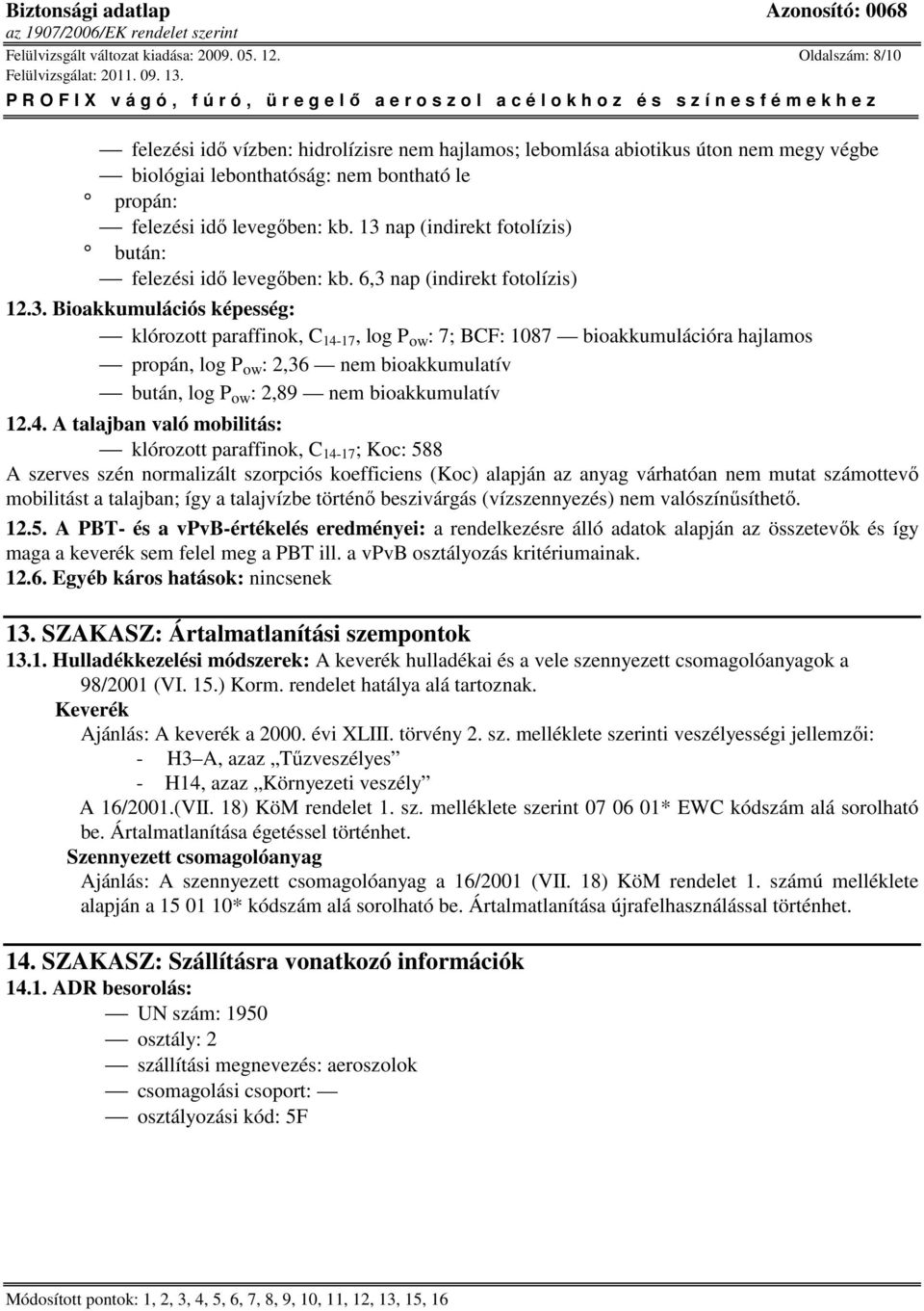 13 nap (indirekt fotolízis) bután: felezési idı levegıben: kb. 6,3 nap (indirekt fotolízis) 12.3. Bioakkumulációs képesség: klórozott paraffinok, C 14-17, log P ow : 7; BCF: 1087 bioakkumulációra hajlamos propán, log P ow : 2,36 nem bioakkumulatív bután, log P ow : 2,89 nem bioakkumulatív 12.