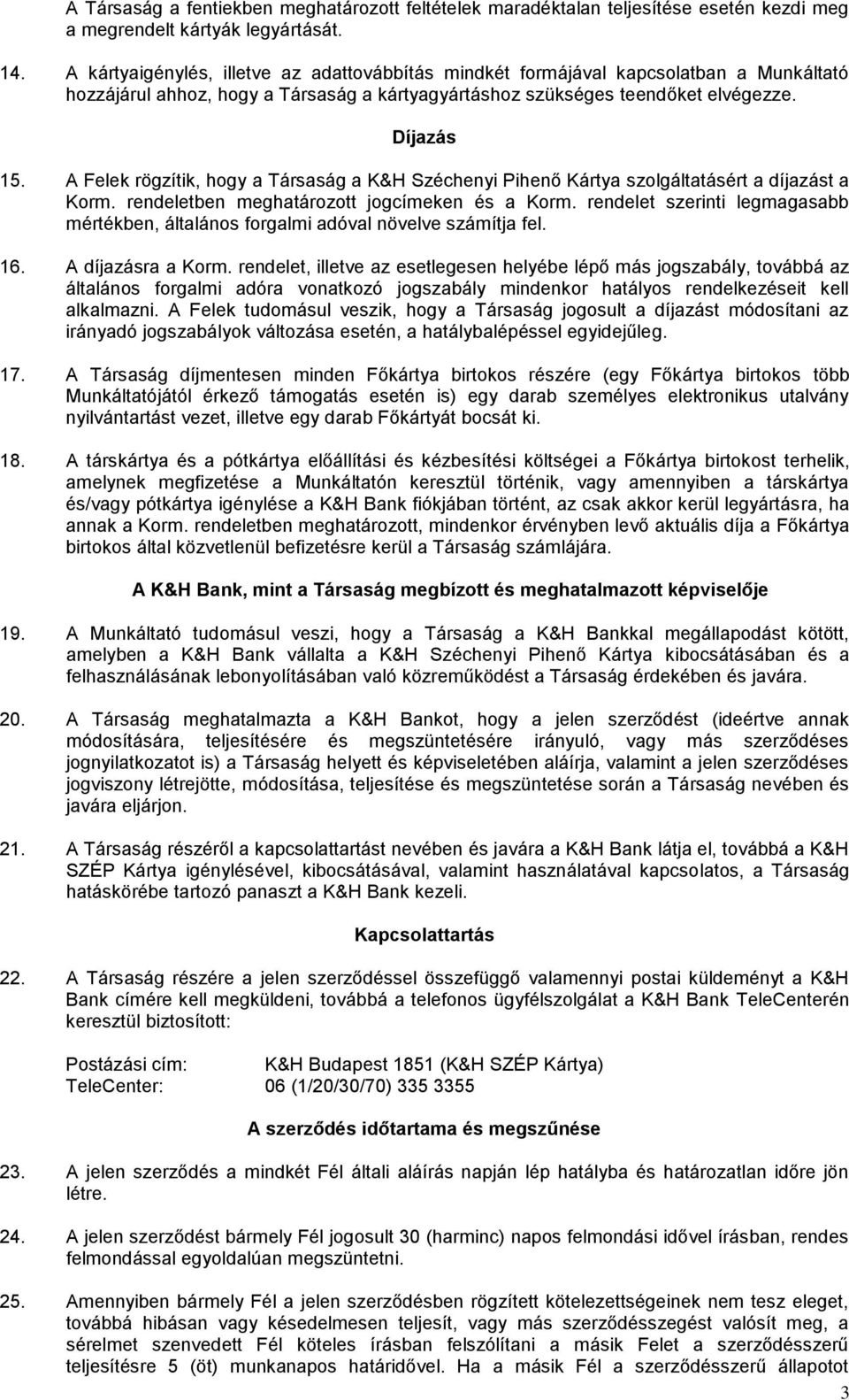 A Felek rögzítik, hogy a Társaság a K&H Széchenyi Pihenő Kártya szolgáltatásért a díjazást a Korm. rendeletben meghatározott jogcímeken és a Korm.