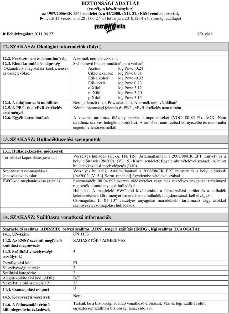 12 m-xilol: log Pow: 3.20 p-xilol: log Pow: 3.15 12.4. A talajban való mobilitás Nem jellemzı (ld. a Pow adatokat). A termék nem vízoldható. 12.5. A PBT- és a vpvb-értékelés Kémiai biztonsági jelentés és PBT-, vpvb-értékelés nem történt.