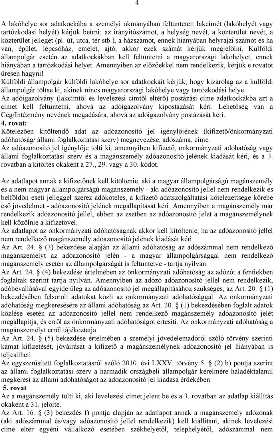 Külföldi állampolgár esetén az adatkockákban kell feltüntetni a magyarországi lakóhelyet, ennek hiányában a tartózkodási helyet.