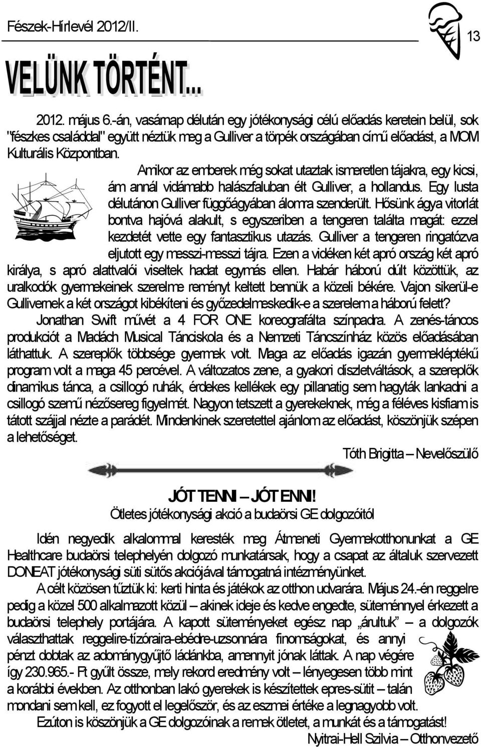 Amikor az emberek még sokat utaztak ismeretlen tájakra, egy kicsi, ám annál vidámabb halászfaluban élt Gulliver, a hollandus. Egy lusta délutánon Gulliver függőágyában álomra szenderült.
