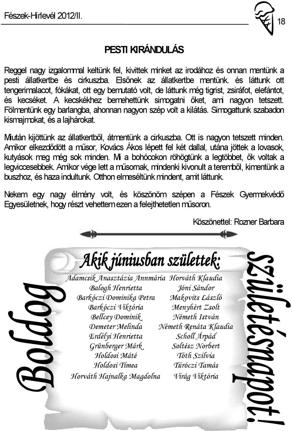 Fölmentünk egy barlangba, ahonnan nagyon szép volt a kilátás. Simogattunk szabadon kismajmokat, és a lajhárokat. Miután kijöttünk az állatkertből, átmentünk a cirkuszba. Ott is nagyon tetszett minden.
