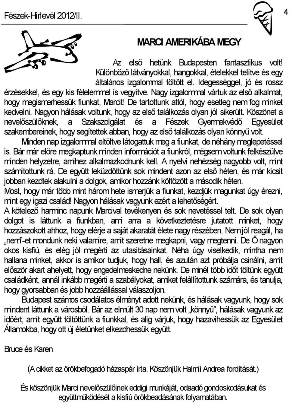 De tartottunk attól, hogy esetleg nem fog minket kedvelni. Nagyon hálásak voltunk, hogy az első találkozás olyan jól sikerült.