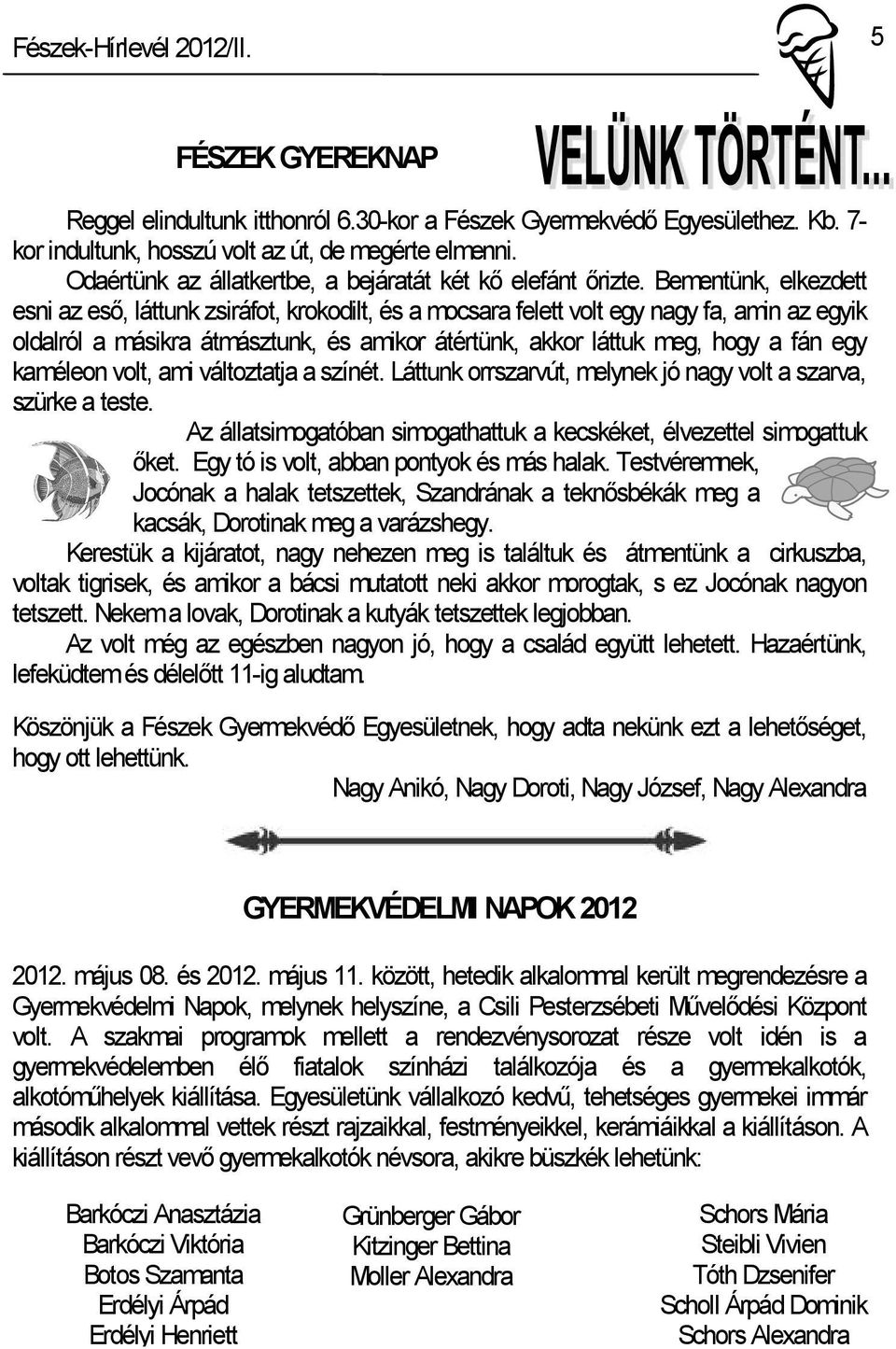 Bementünk, elkezdett esni az eső, láttunk zsiráfot, krokodilt, és a mocsara felett volt egy nagy fa, amin az egyik oldalról a másikra átmásztunk, és amikor átértünk, akkor láttuk meg, hogy a fán egy
