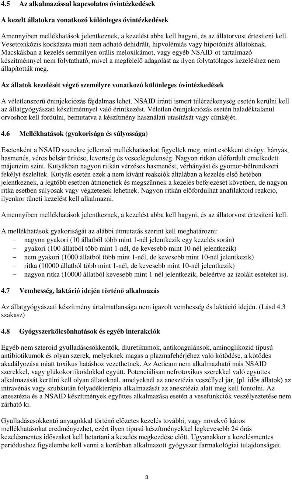 Macskákban a kezelés semmilyen orális meloxikámot, vagy egyéb NSAID-ot tartalmazó készítménnyel nem folytatható, mivel a megfelelő adagolást az ilyen folytatólagos kezeléshez nem állapították meg.