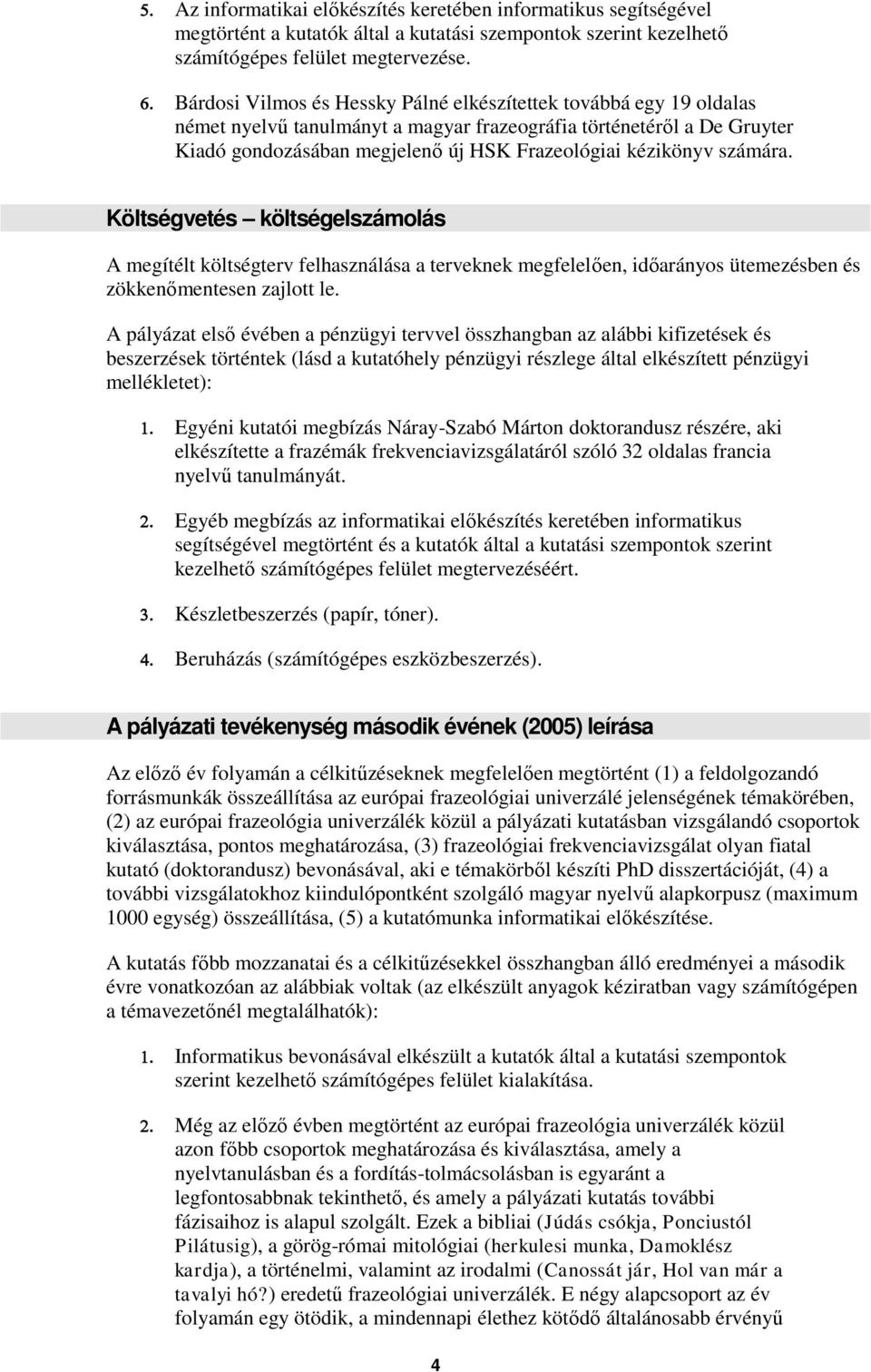 számára. Költségvetés költségelszámolás A megítélt költségterv felhasználása a terveknek megfelelően, időarányos ütemezésben és zökkenőmentesen zajlott le.