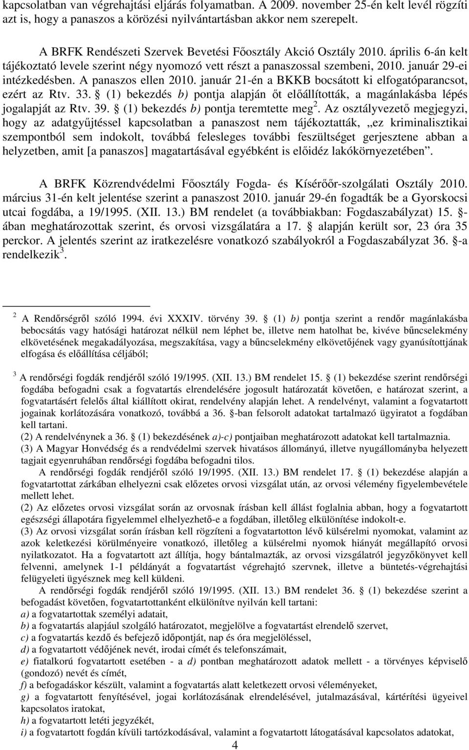 A panaszos ellen 2010. január 21-én a BKKB bocsátott ki elfogatóparancsot, ezért az Rtv. 33. (1) bekezdés b) pontja alapján őt előállították, a magánlakásba lépés jogalapját az Rtv. 39.