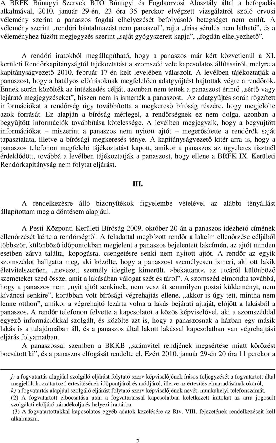 A vélemény szerint rendőri bántalmazást nem panaszol, rajta friss sérülés nem látható, és a véleményhez fűzött megjegyzés szerint saját gyógyszereit kapja, fogdán elhelyezhető.