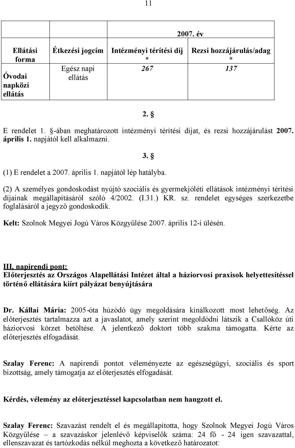 (2) A személyes gondoskodást nyújtó szociális és gyermekjóléti ellátások intézményi térítési díjainak megállapításáról szóló 4/2002. (I.31.) KR. sz. rendelet egységes szerkezetbe foglalásáról a jegyzőgondoskodik.