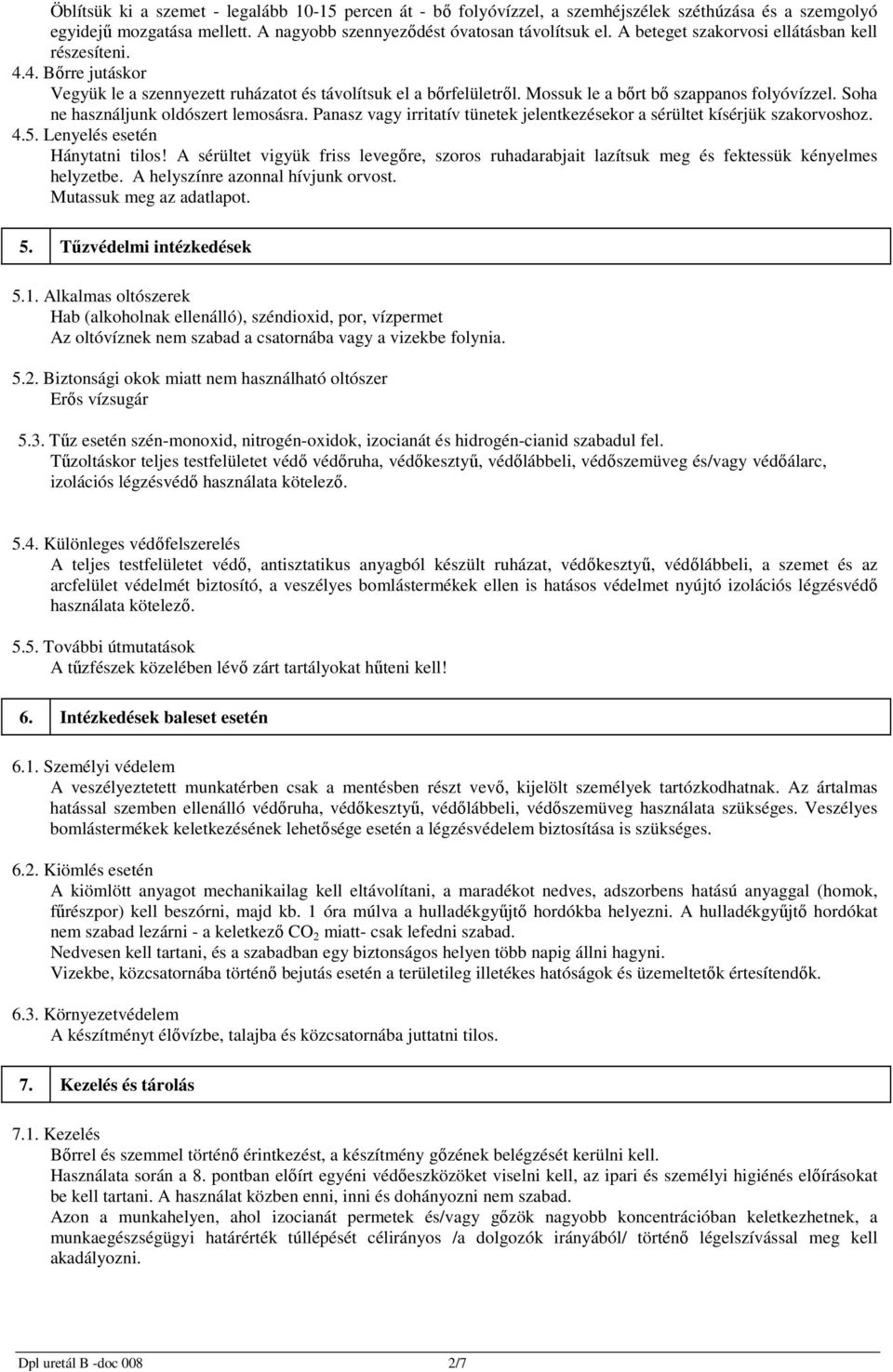 Soha ne használjunk oldószert lemosásra. Panasz vagy irritatív tünetek jelentkezésekor a sérültet kísérjük szakorvoshoz. 4.5. Lenyelés esetén Hánytatni tilos!