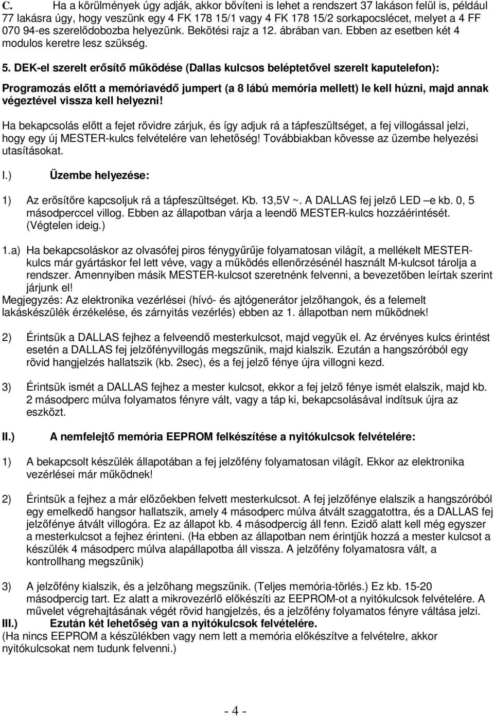 DE-el szerelt erősítő működése (Dallas kulcsos beléptetővel szerelt kaputelefon): Programozás előtt a memóriavédő jumpert (a 8 lábú memória mellett) le kell húzni, majd annak végeztével vissza kell