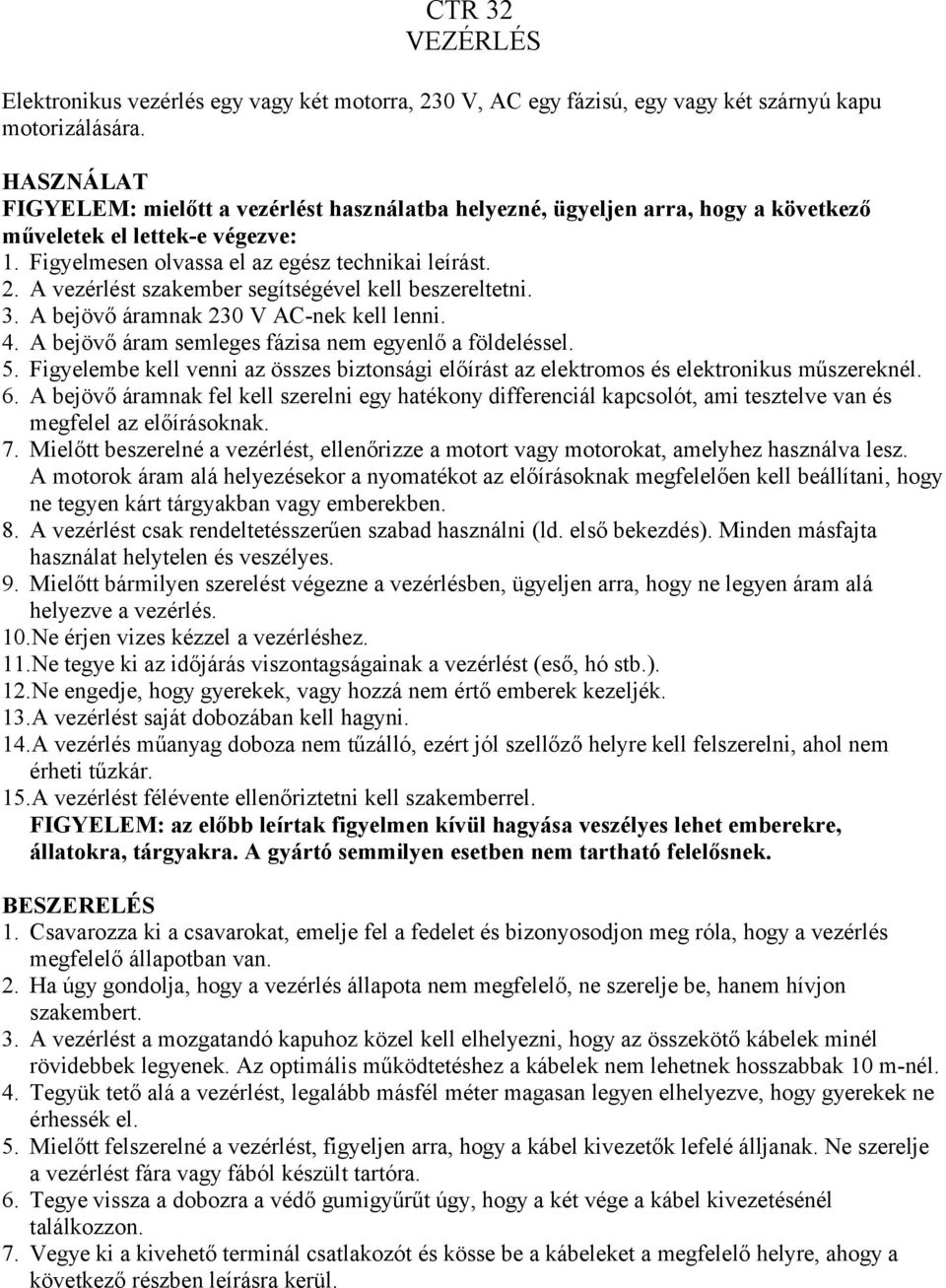 A vezérlést szakember segítségével kell beszereltetni. 3. A bejövő áramnak 230 V AC-nek kell lenni. 4. A bejövő áram semleges fázisa nem egyenlő a földeléssel. 5.