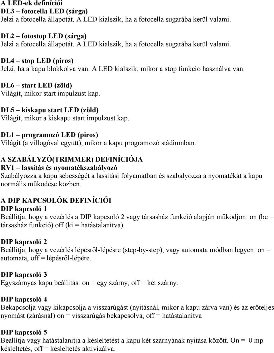 DL6 start LED (zöld) Világít, mikor start impulzust kap. DL5 kiskapu start LED (zöld) Világít, mikor a kiskapu start impulzust kap.