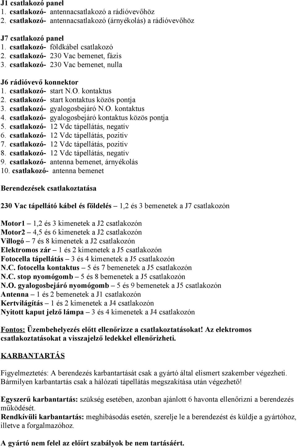 csatlakozó- gyalogosbejáró N.O. kontaktus 4. csatlakozó- gyalogosbejáró kontaktus közös pontja 5. csatlakozó- 12 Vdc tápellátás, negatív 6. csatlakozó- 12 Vdc tápellátás, pozitív 7.