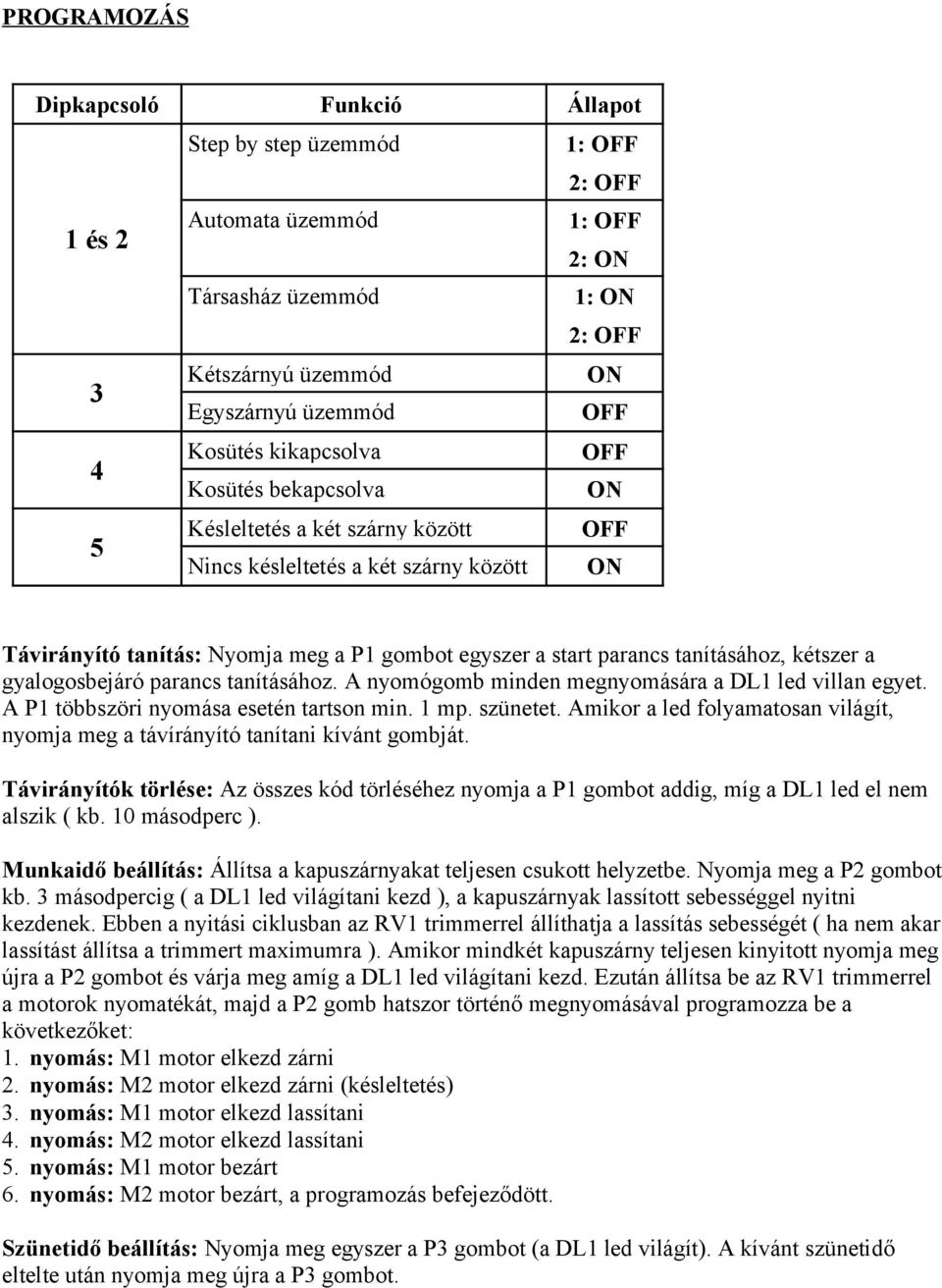 kétszer a gyalogosbejáró parancs tanításához. A nyomógomb minden megnyomására a DL1 led villan egyet. A P1 többszöri nyomása esetén tartson min. 1 mp. szünetet.