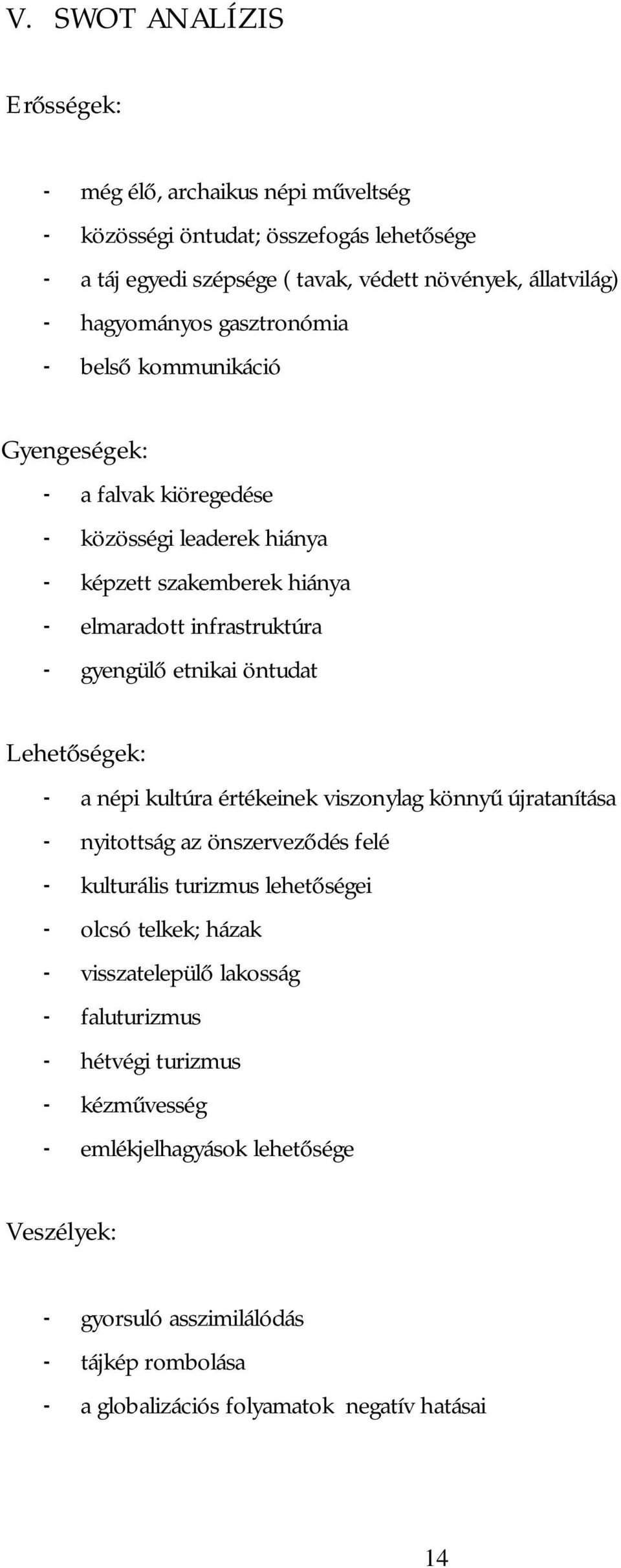 Lehetőségek: - a népi kultúra értékeinek viszonylag könnyű újratanítása - nyitottság az önszerveződés felé - kulturális turizmus lehetőségei - olcsó telkek; házak - visszatelepülő