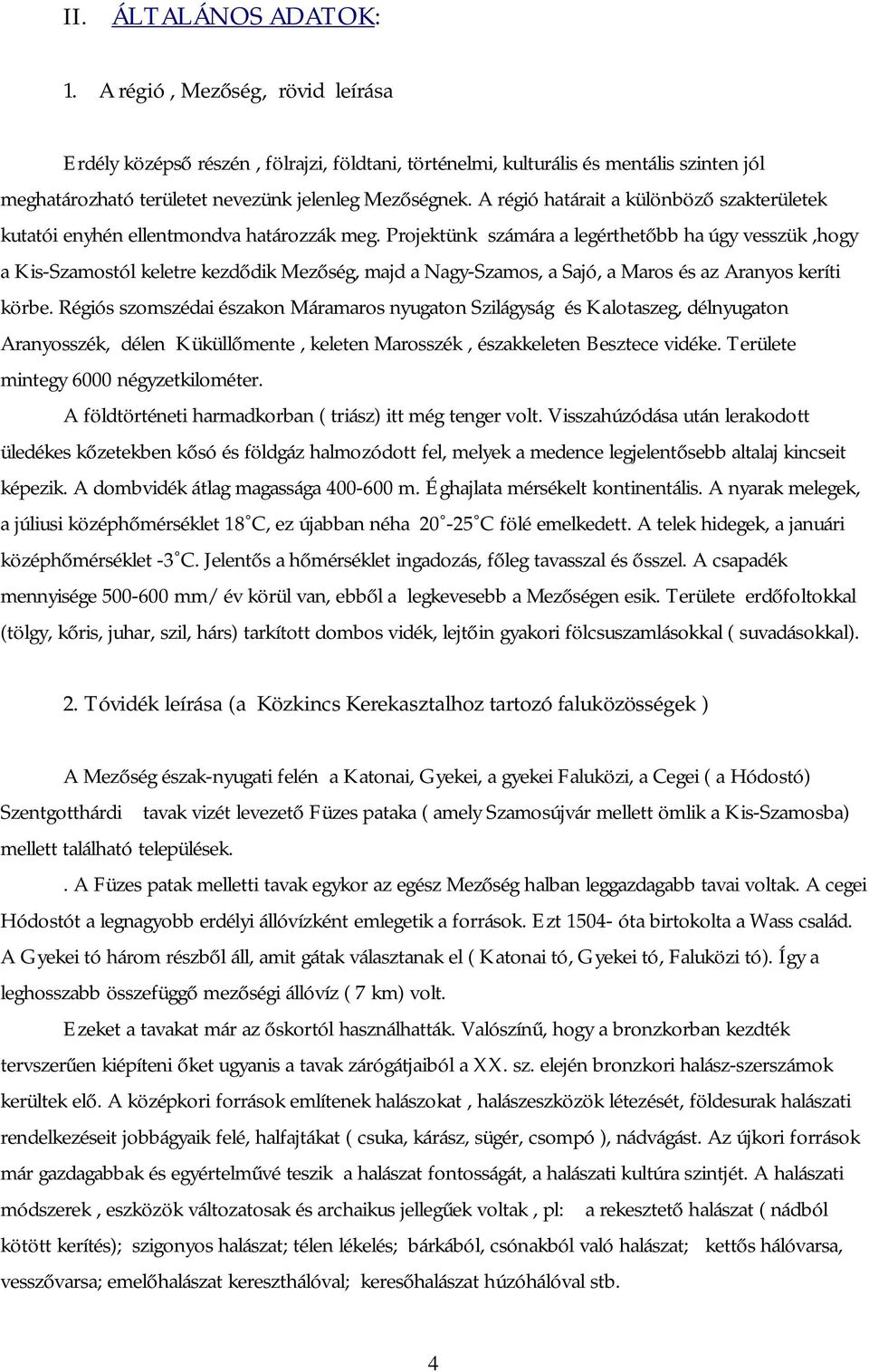 A régió határait a különböző szakterületek kutatói enyhén ellentmondva határozzák meg.