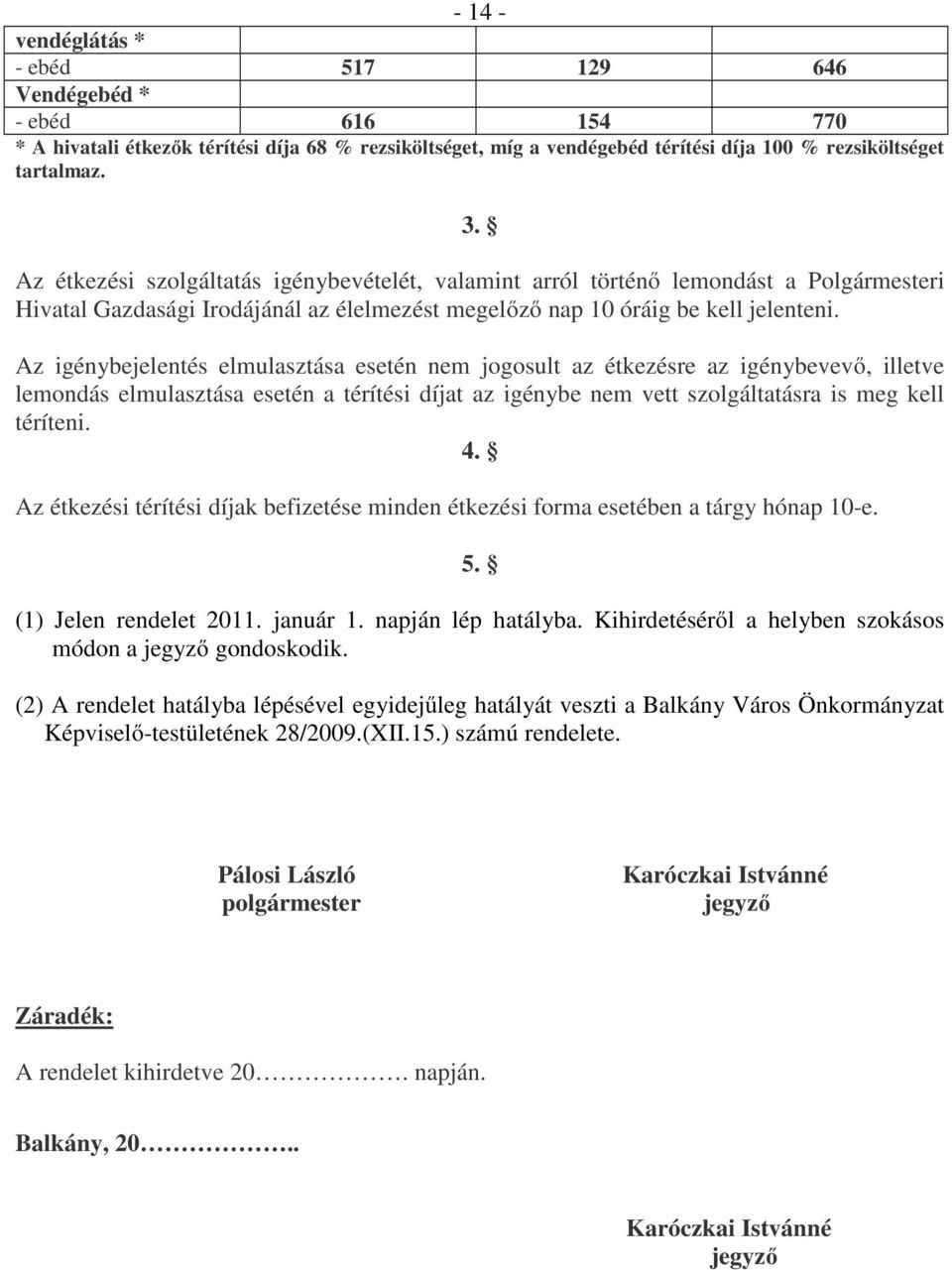 Az igénybejelentés elmulasztása esetén nem jogosult az étkezésre az igénybevevő, illetve lemondás elmulasztása esetén a térítési díjat az igénybe nem vett szolgáltatásra is meg kell téríteni. 4.