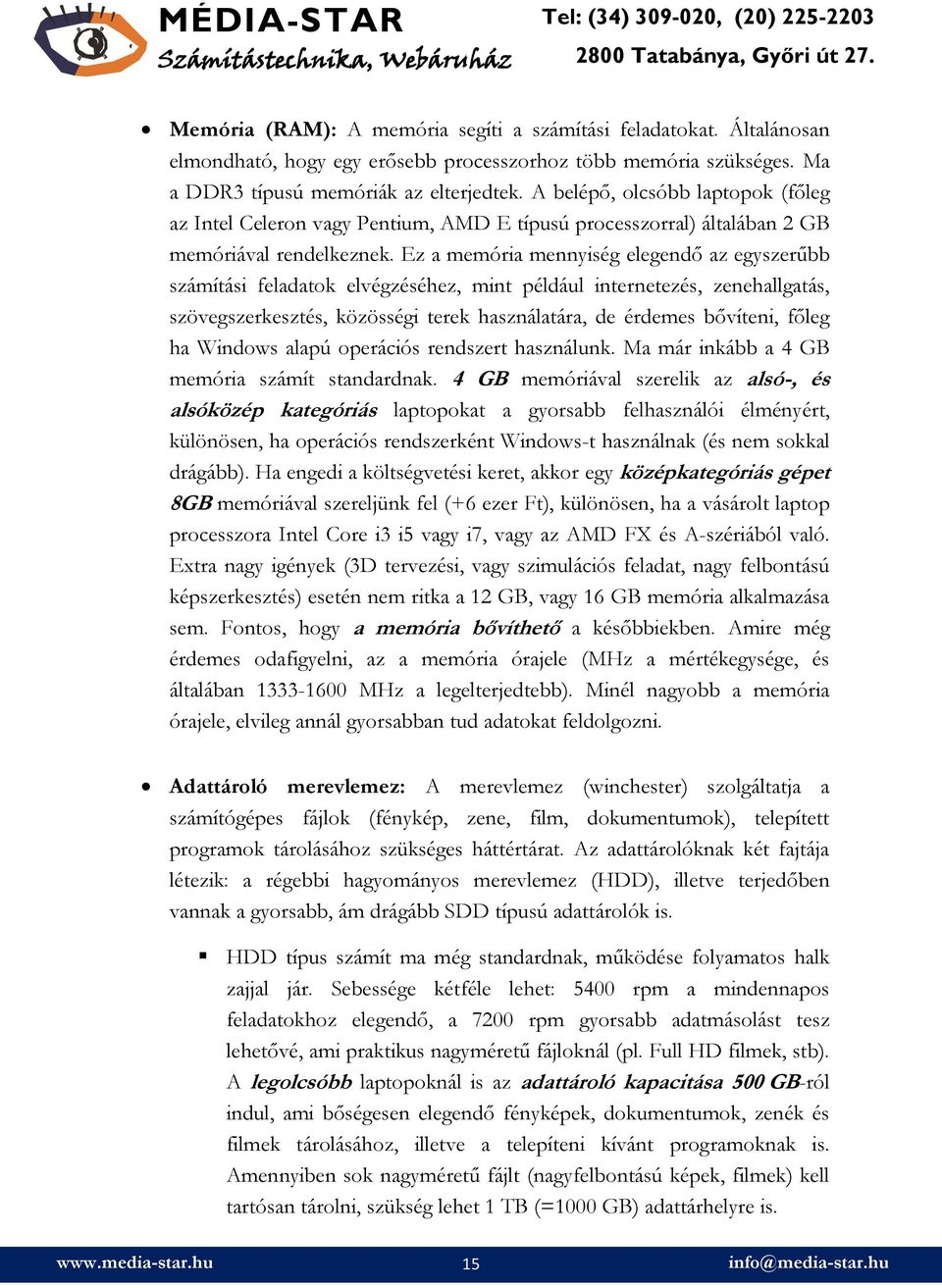 Ez a memória mennyiség elegendő az egyszerűbb számítási feladatok elvégzéséhez, mint például internetezés, zenehallgatás, szövegszerkesztés, közösségi terek használatára, de érdemes bővíteni, főleg