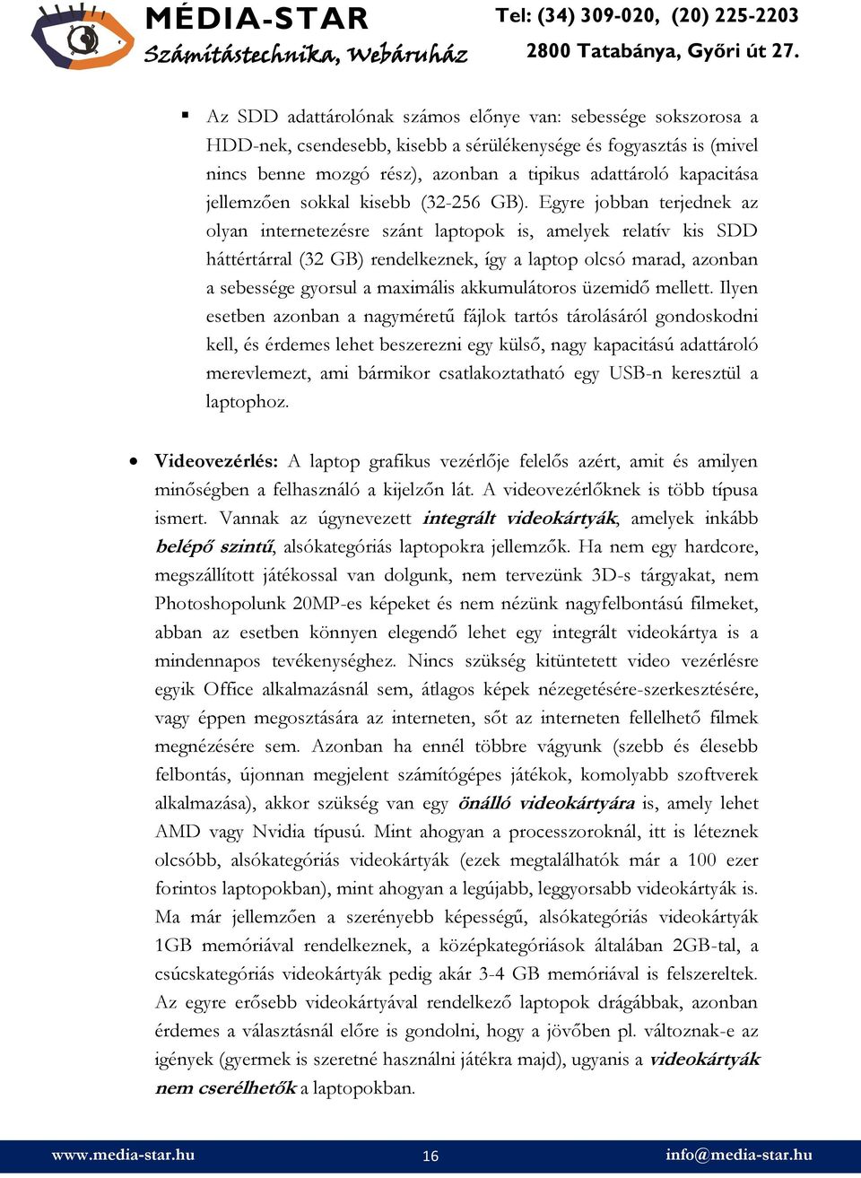 Egyre jobban terjednek az olyan internetezésre szánt laptopok is, amelyek relatív kis SDD háttértárral (32 GB) rendelkeznek, így a laptop olcsó marad, azonban a sebessége gyorsul a maximális