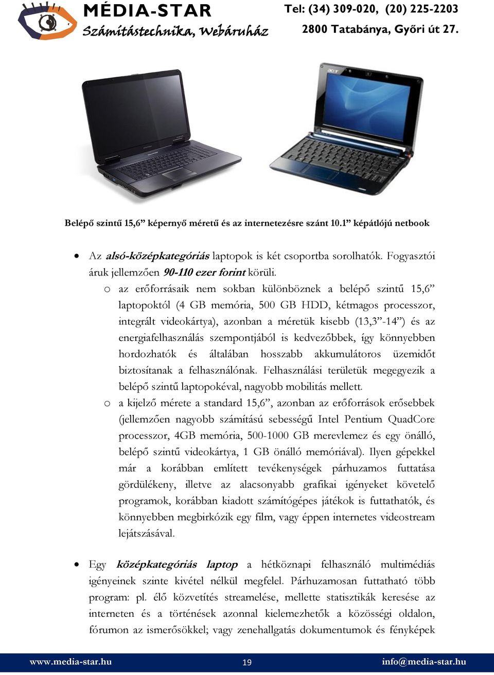 energiafelhasználás szempontjából is kedvezőbbek, így könnyebben hordozhatók és általában hosszabb akkumulátoros üzemidőt biztosítanak a felhasználónak.