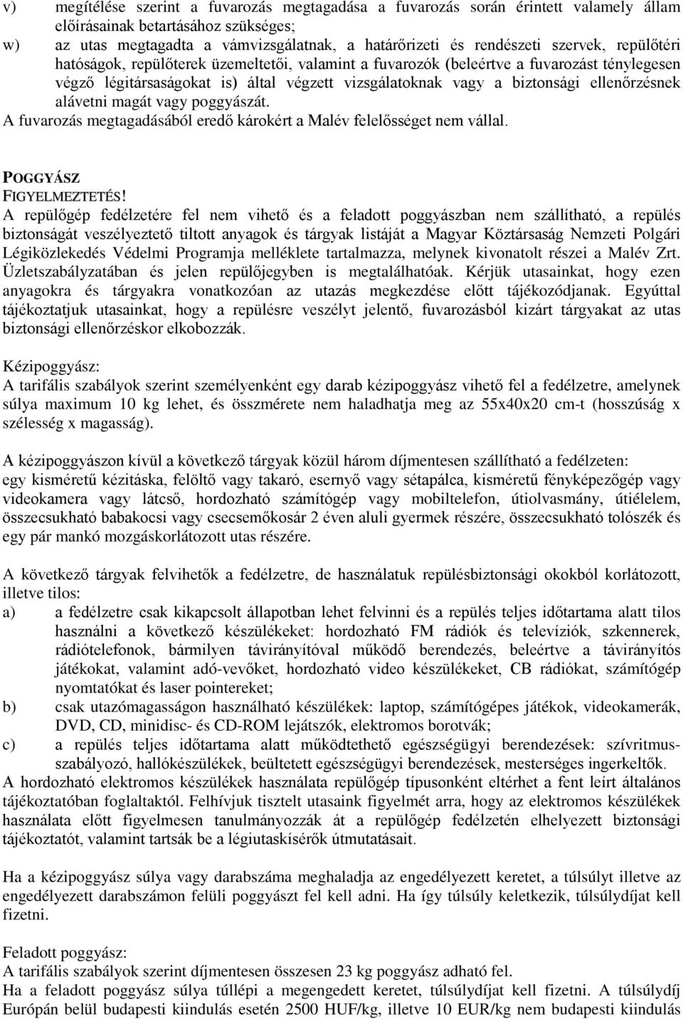 ellenőrzésnek alávetni magát vagy poggyászát. A fuvarozás megtagadásából eredő károkért a Malév felelősséget nem vállal. POGGYÁSZ FIGYELMEZTETÉS!