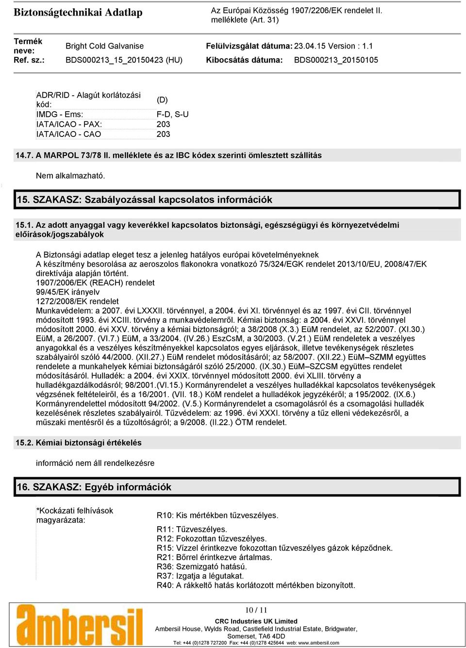 tesz a jelenleg hatályos európai követelményeknek A készítmény besorolása az aeroszolos flakonokra vonatkozó 75/324/EGK rendelet 2013/10/EU, 2008/47/EK direktívája alapján történt.